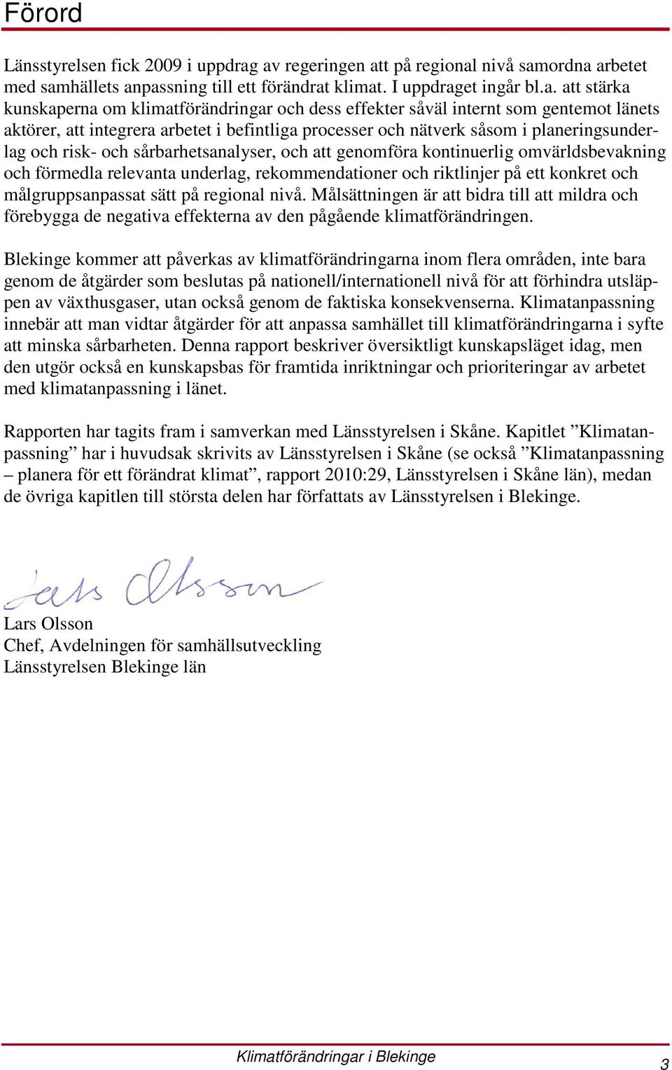 internt som gentemot länets aktörer, att integrera arbetet i befintliga processer och nätverk såsom i planeringsunderlag och risk- och sårbarhetsanalyser, och att genomföra kontinuerlig