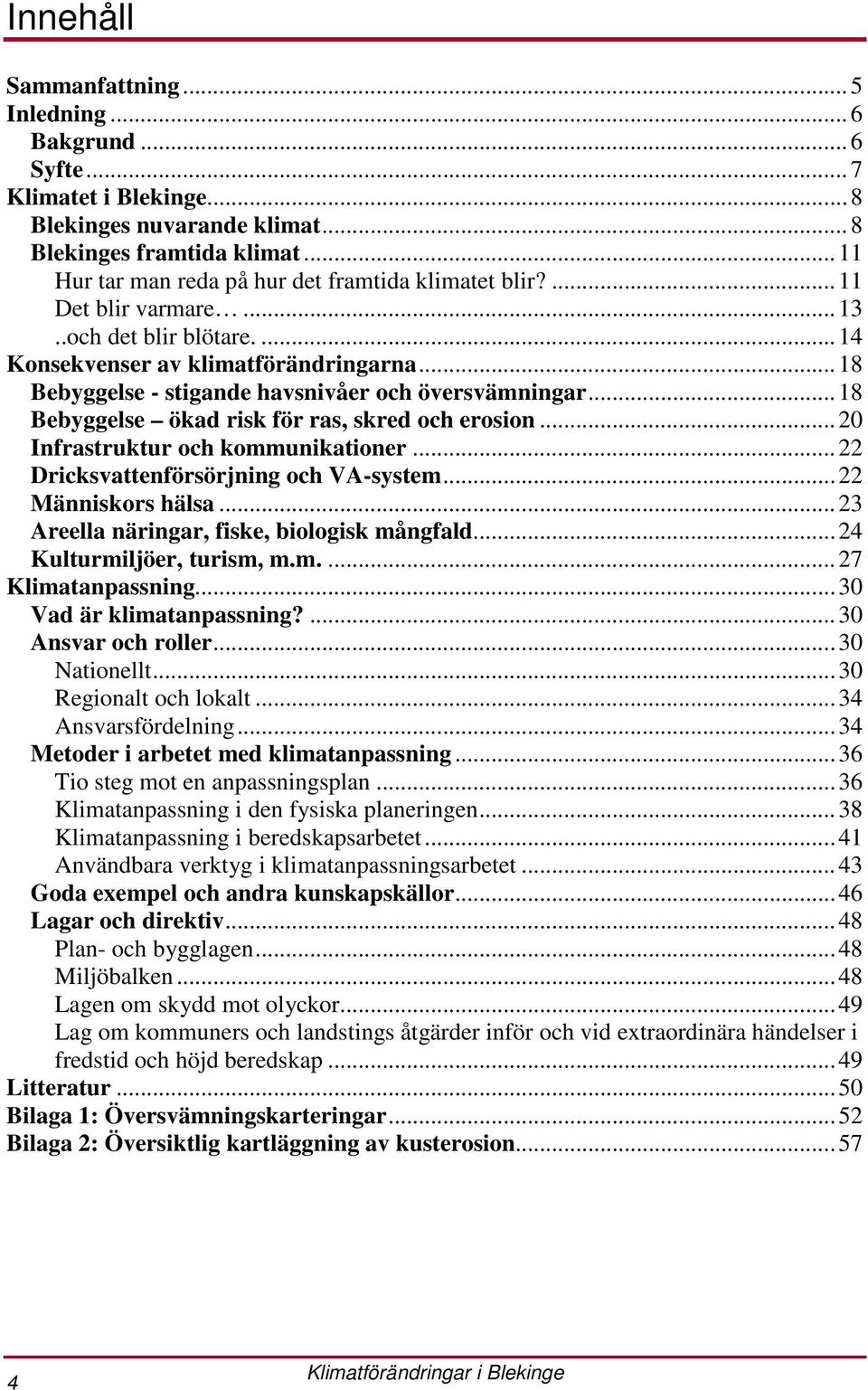 ..18 Bebyggelse ökad risk för ras, skred och erosion...20 Infrastruktur och kommunikationer...22 Dricksvattenförsörjning och VA-system...22 Människors hälsa.