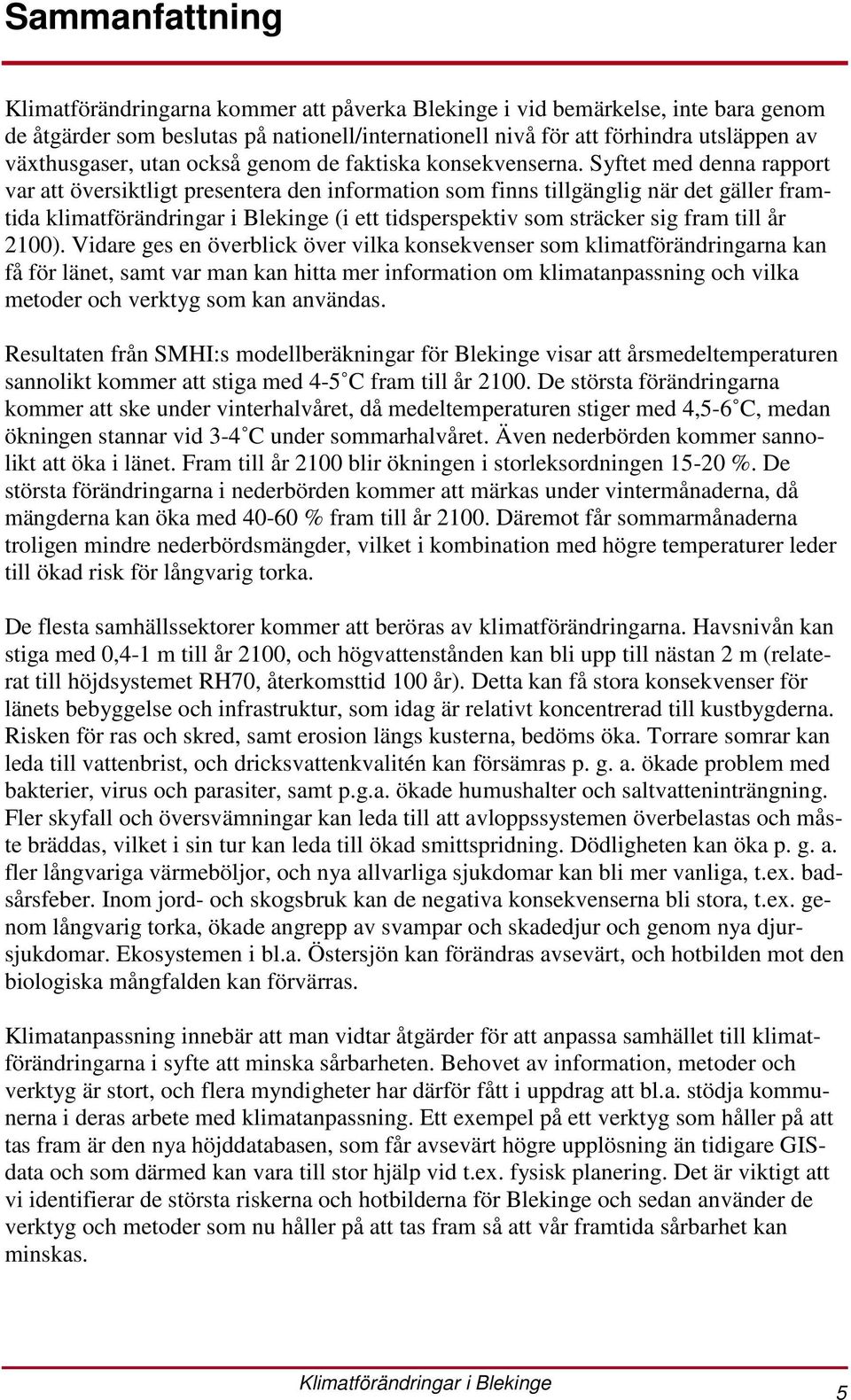 Syftet med denna rapport var att översiktligt presentera den information som finns tillgänglig när det gäller framtida klimatförändringar i Blekinge (i ett tidsperspektiv som sträcker sig fram till