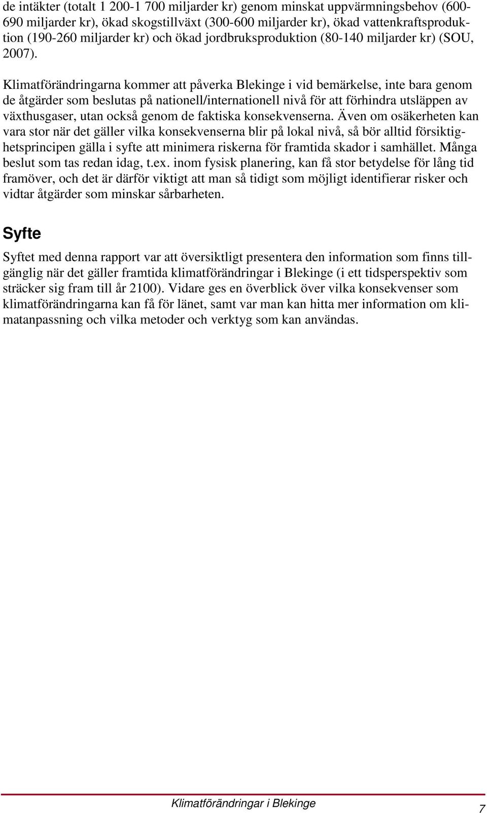 Klimatförändringarna kommer att påverka Blekinge i vid bemärkelse, inte bara genom de åtgärder som beslutas på nationell/internationell nivå för att förhindra utsläppen av växthusgaser, utan också