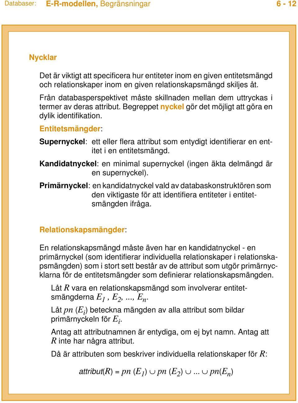 Entitetsmängder: Supernyckel: ett eller flera attribut som entydigt identifierar en entitet i en entitetsmängd. Kandidatnyckel: en minimal supernyckel (ingen äkta delmängd är en supernyckel).