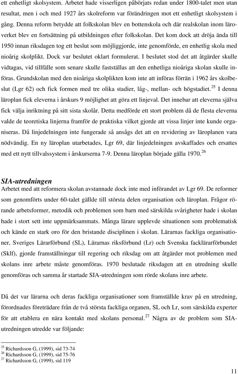 Det kom dock att dröja ända till 1950 innan riksdagen tog ett beslut som möjliggjorde, inte genomförde, en enhetlig skola med nioårig skolplikt. Dock var beslutet oklart formulerat.