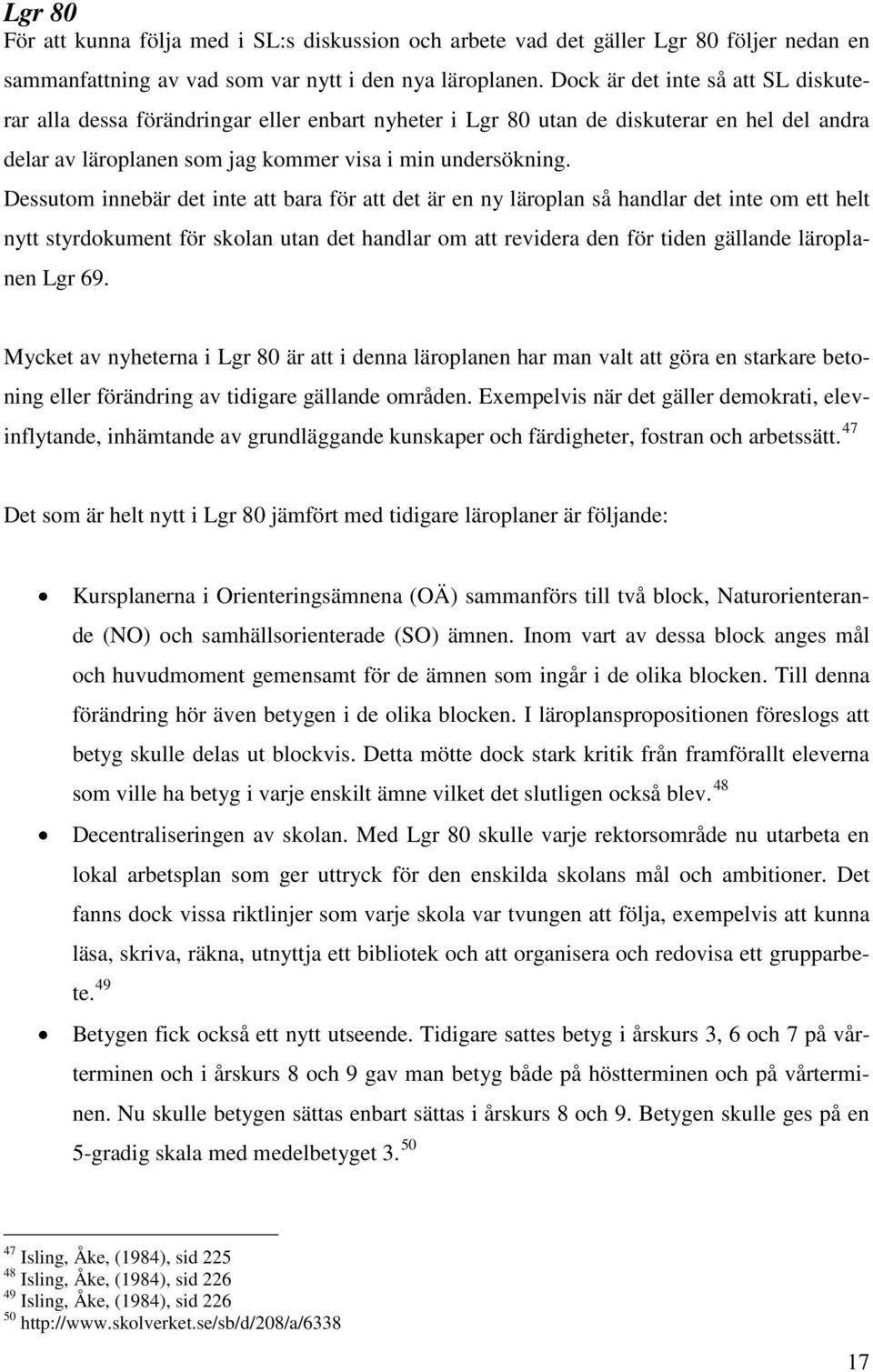 Dessutom innebär det inte att bara för att det är en ny läroplan så handlar det inte om ett helt nytt styrdokument för skolan utan det handlar om att revidera den för tiden gällande läroplanen Lgr 69.
