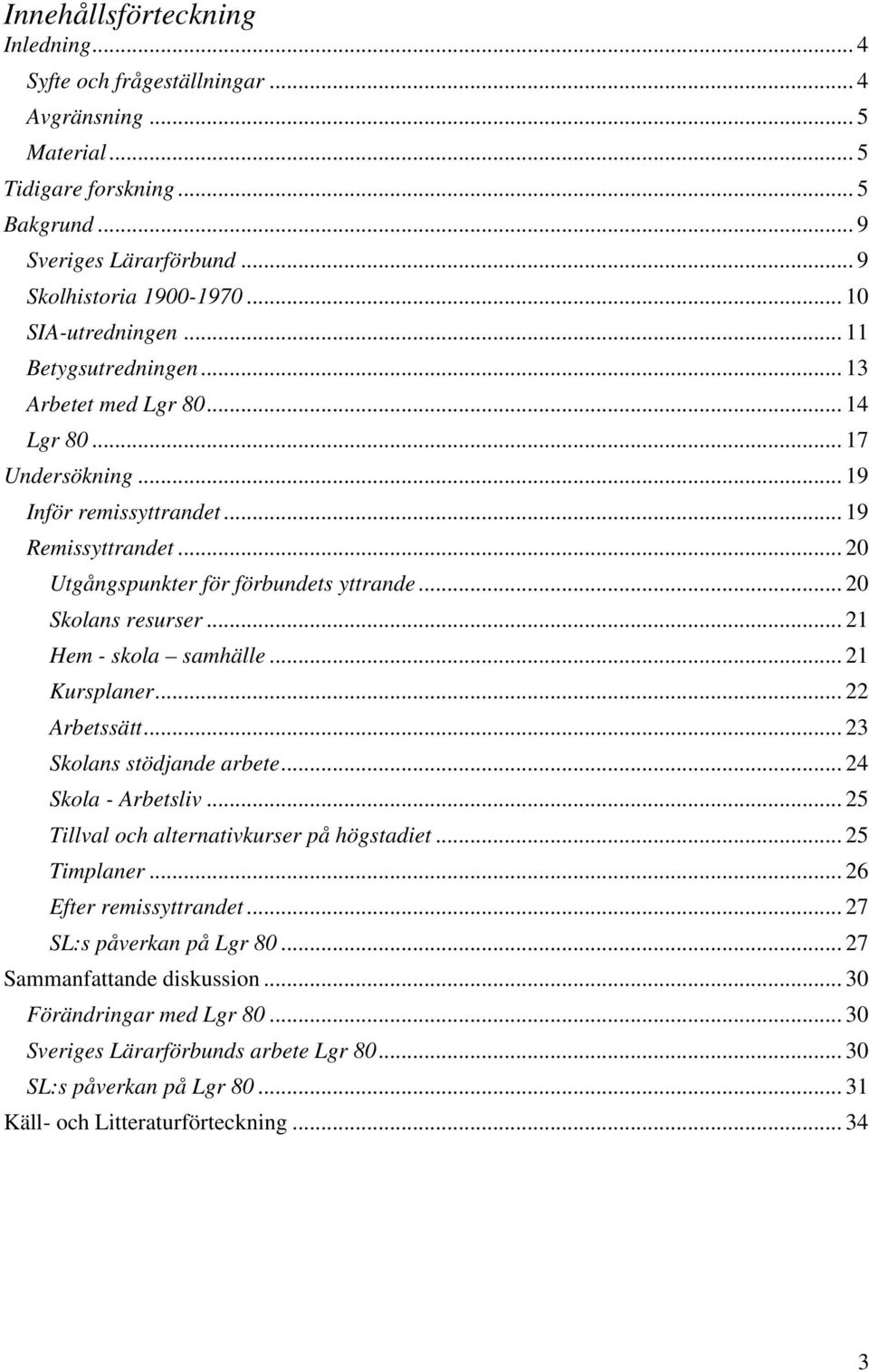 .. 20 Skolans resurser... 21 Hem - skola samhälle... 21 Kursplaner... 22 Arbetssätt... 23 Skolans stödjande arbete... 24 Skola - Arbetsliv... 25 Tillval och alternativkurser på högstadiet.