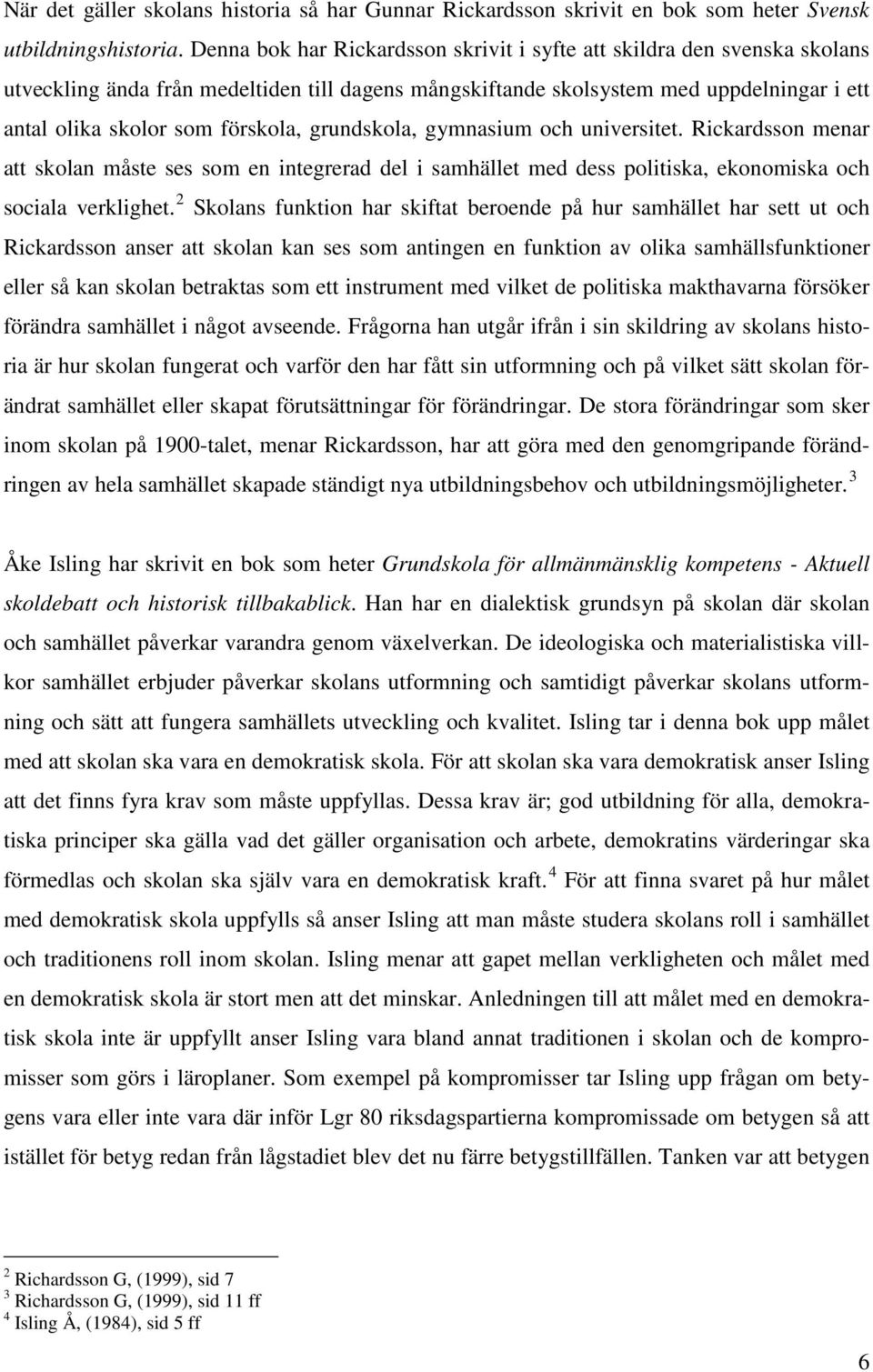 grundskola, gymnasium och universitet. Rickardsson menar att skolan måste ses som en integrerad del i samhället med dess politiska, ekonomiska och sociala verklighet.