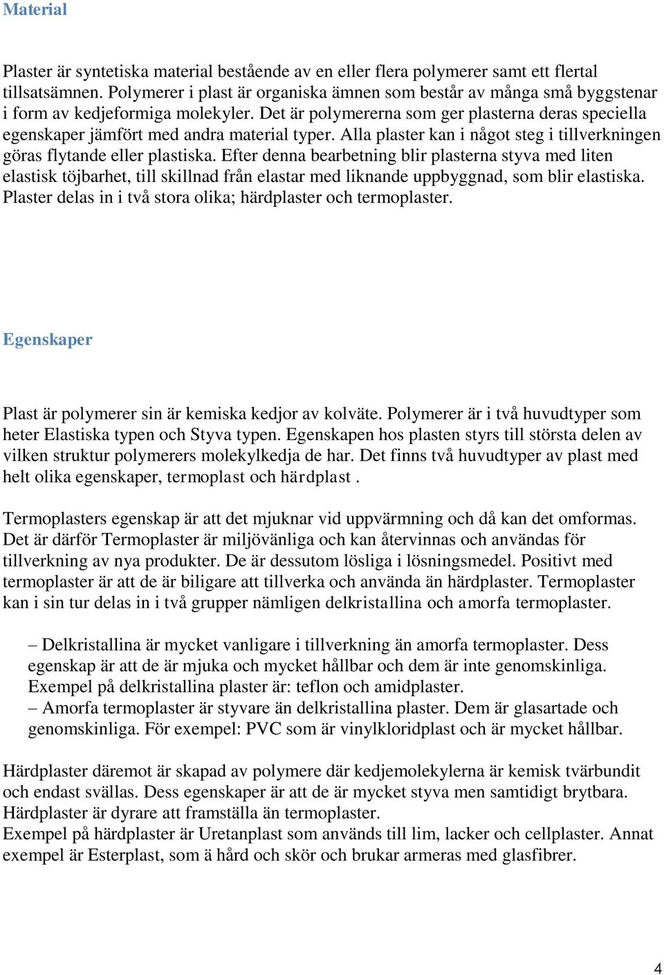 Det är polymererna som ger plasterna deras speciella egenskaper jämfört med andra material typer. Alla plaster kan i något steg i tillverkningen göras flytande eller plastiska.