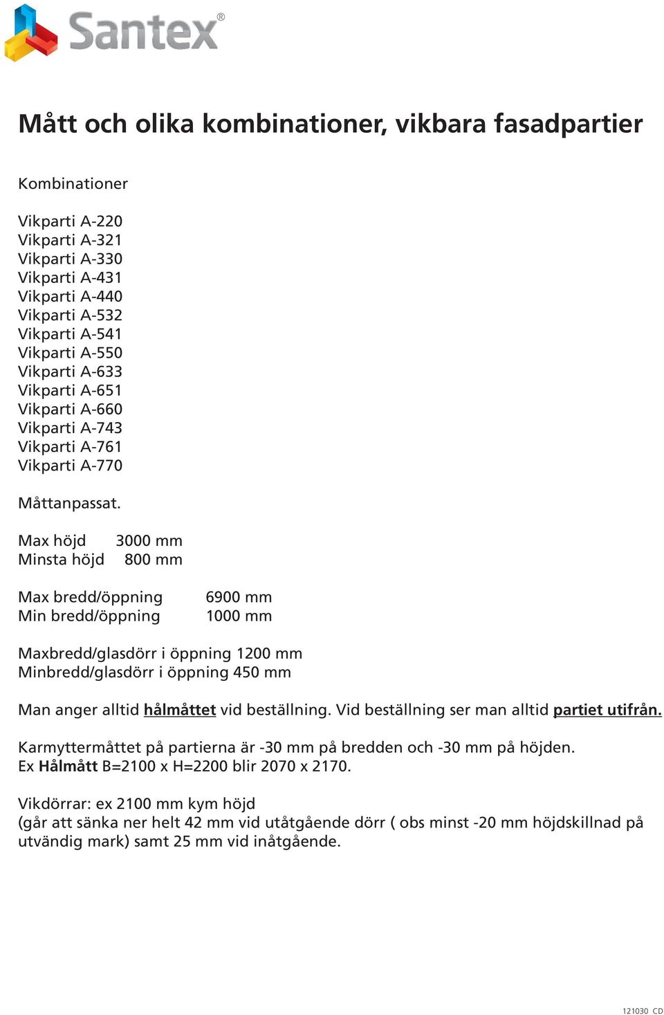 Max höjd Minsta höjd 3000 mm 800 mm Max bredd/öppning Min bredd/öppning 6900 mm 1000 mm Maxbredd/glasdörr i öppning 1200 mm Minbredd/glasdörr i öppning 450 mm Man anger alltid hålmåttet vid