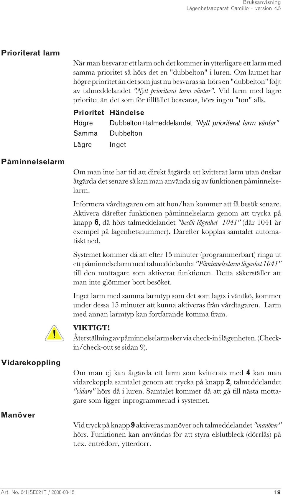 Vid larm med lägre prioritet än det som för tillfället besvaras, hörs ingen "ton" alls.
