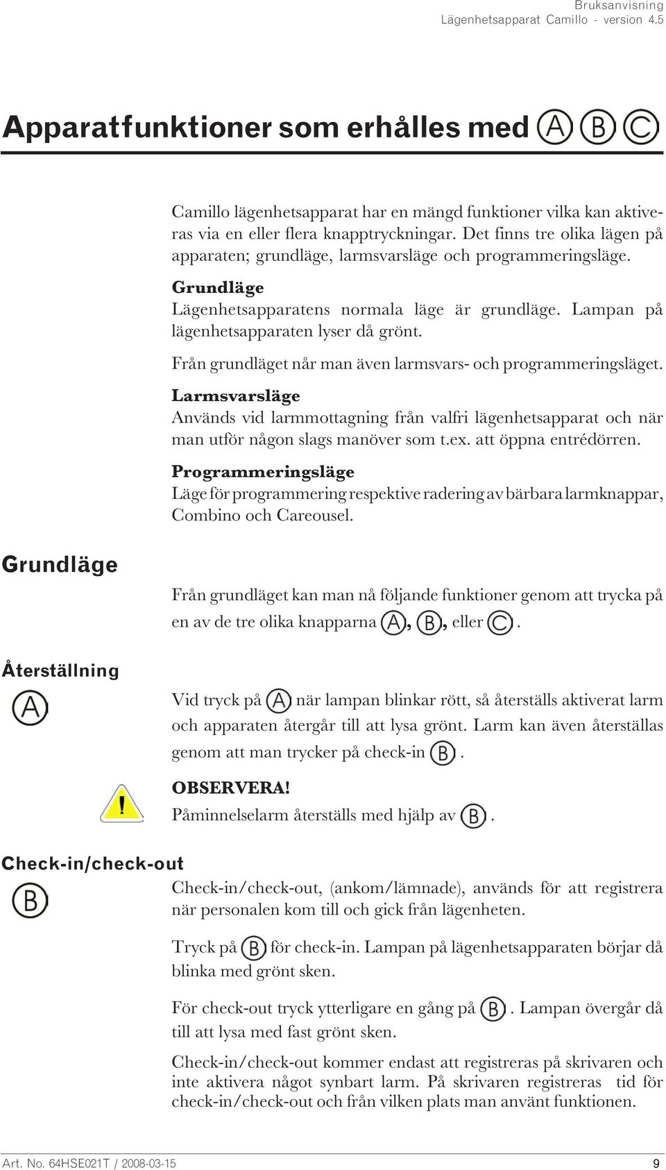 Från grundläget når man även larmsvars- och programmeringsläget. Larmsvarsläge Används vid larmmottagning från valfri lägenhetsapparat och när man utför någon slags manöver som t.ex.