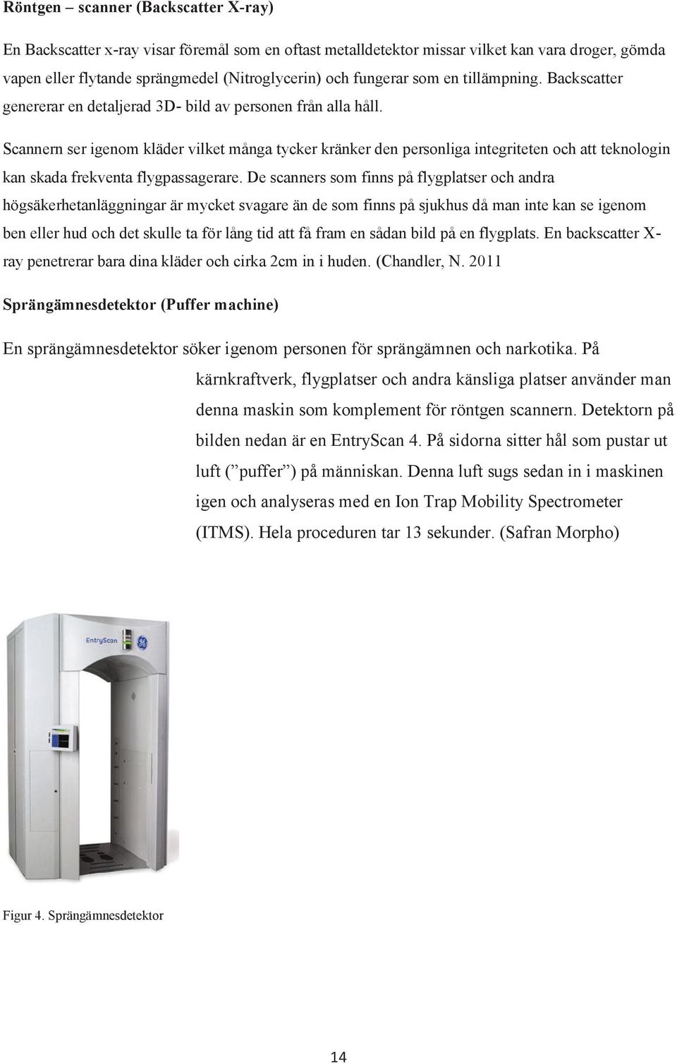 Scannern ser igenom kläder vilket många tycker kränker den personliga integriteten och att teknologin kan skada frekventa flygpassagerare.