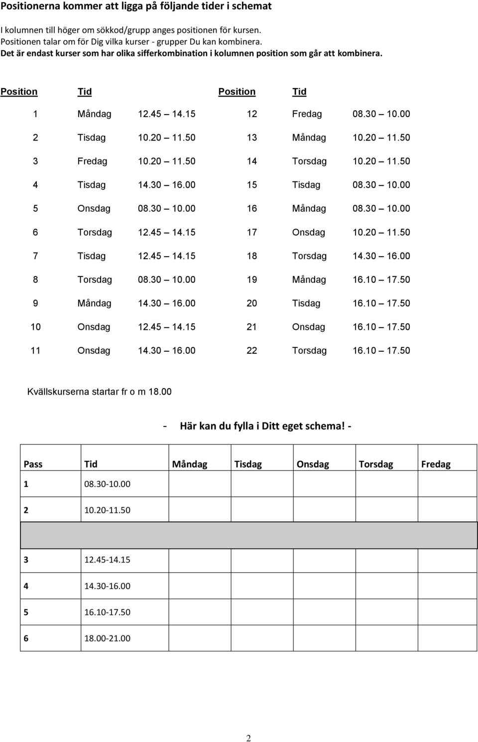 20 11.50 3 Fredag 10.20 11.50 14 Torsdag 10.20 11.50 4 Tisdag 14.30 16.00 15 Tisdag 08.30 10.00 5 Onsdag 08.30 10.00 16 Måndag 08.30 10.00 6 Torsdag 12.45 14.15 17 Onsdag 10.20 11.50 7 Tisdag 12.