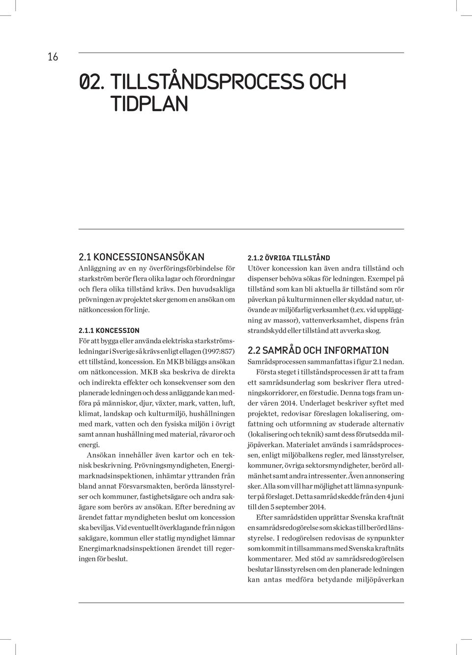1 Koncession För att bygga eller använda elektriska starkströmsledningar i Sverige så krävs enligt ellagen (1997:857) ett tillstånd, koncession. En MKB biläggs ansökan om nätkoncession.