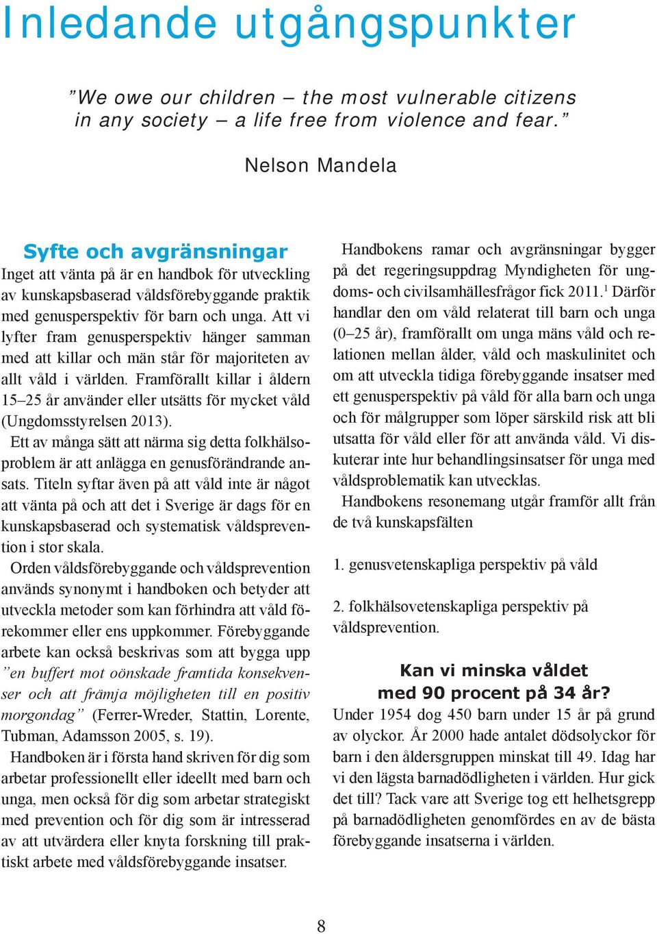 Att vi lyfter fram genusperspektiv hänger samman med att killar och män står för majoriteten av allt våld i världen.