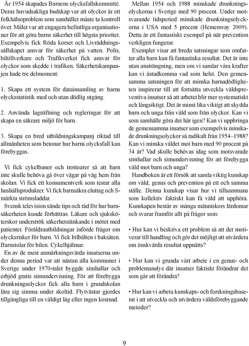 Polis, biltillverkare och Trafikverket fick ansvar för olyckor som skedde i trafiken. Säkerhetskampanjen hade tre delmoment: 1.