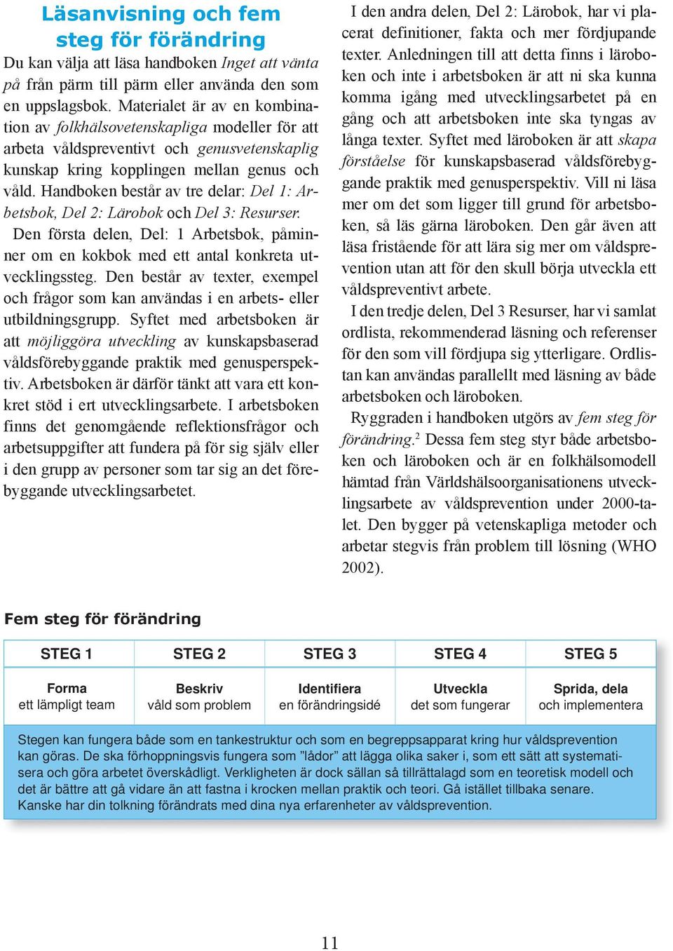 Handboken består av tre delar: Del 1: Arbetsbok, Del 2: Lärobok och Del 3: Resurser. Den första delen, Del: 1 Arbetsbok, påminner om en kokbok med ett antal konkreta utvecklingssteg.