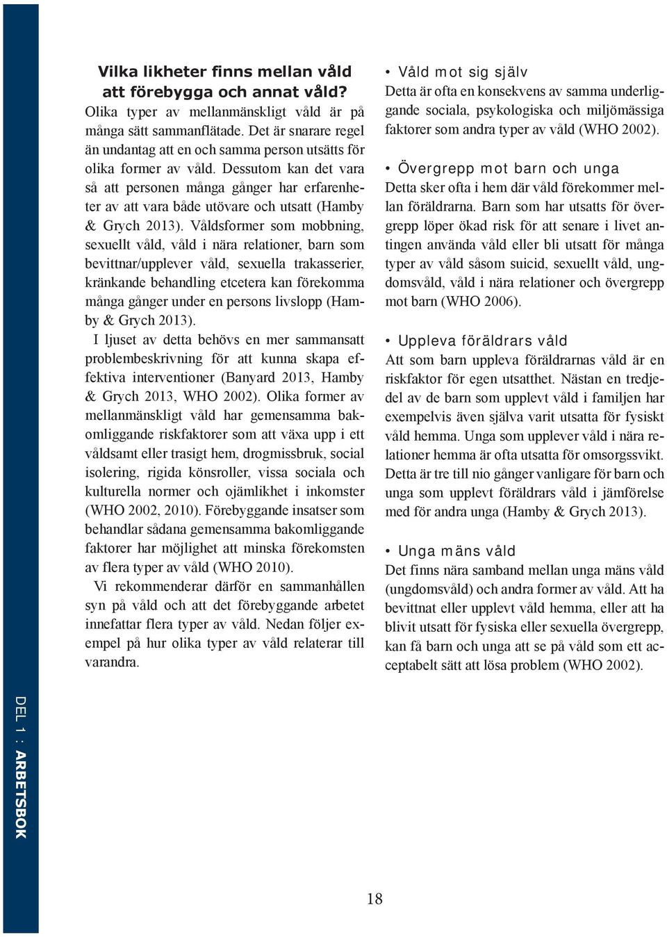 Dessutom kan det vara så att personen många gånger har erfarenheter av att vara både utövare och utsatt (Hamby & Grych 2013).