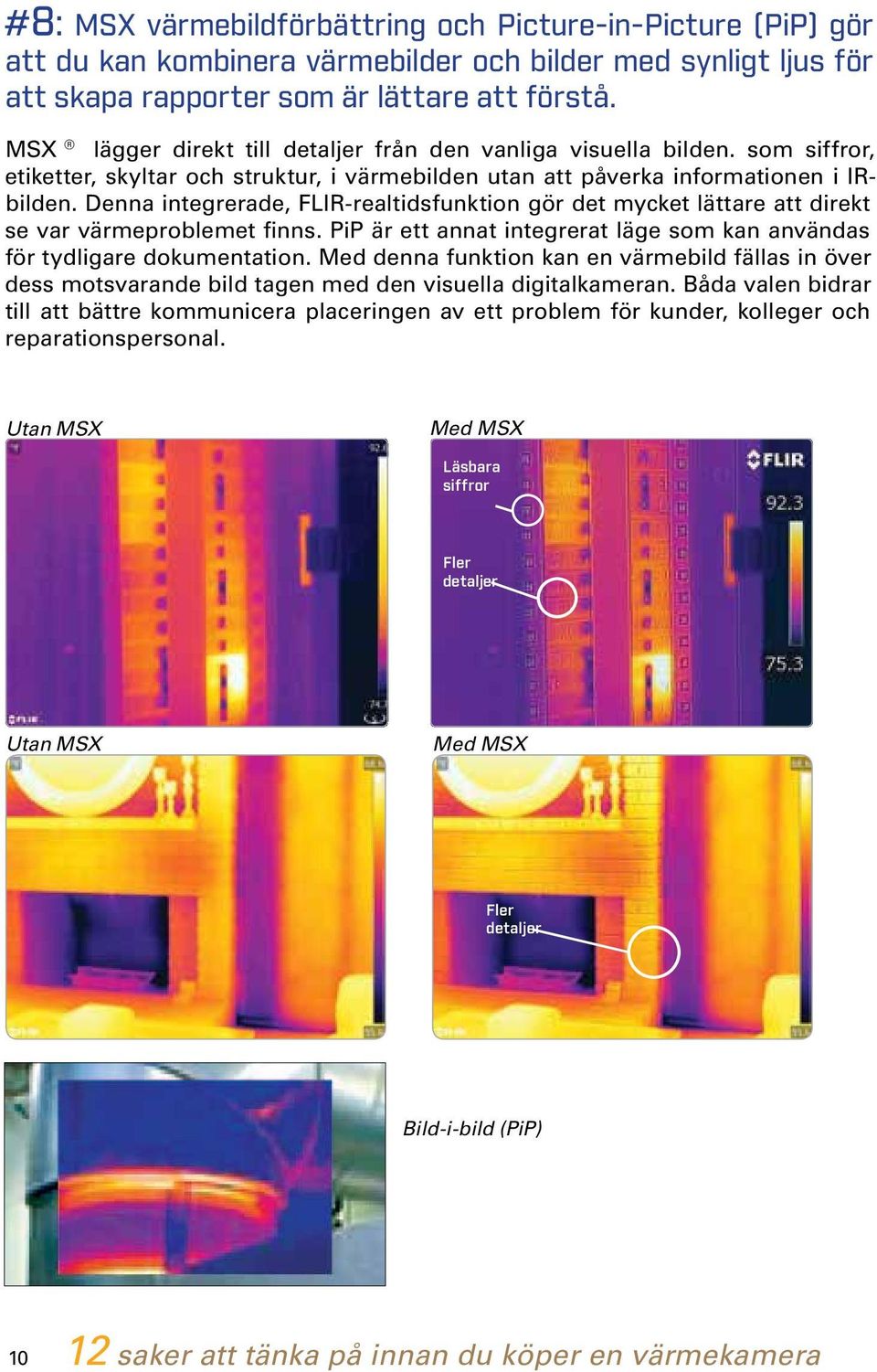 Denna integrerade, FLIR-realtidsfunktion gör det mycket lättare att direkt se var värmeproblemet finns. PiP är ett annat integrerat läge som kan användas för tydligare dokumentation.