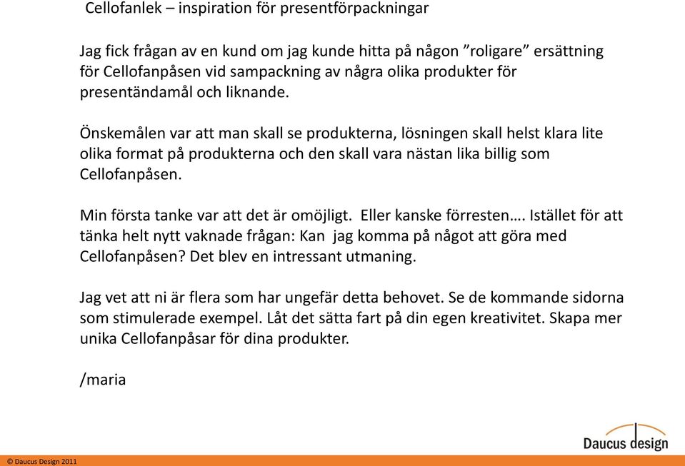 Min första tanke var att det är omöjligt. Eller kanske förresten. Istället för att tänka helt nytt vaknade frågan: Kan jag komma på något att göra med Cellofanpåsen?