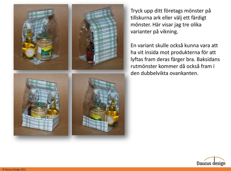 En variant skulle också kunna vara att ha vit insida mot produkterna för att