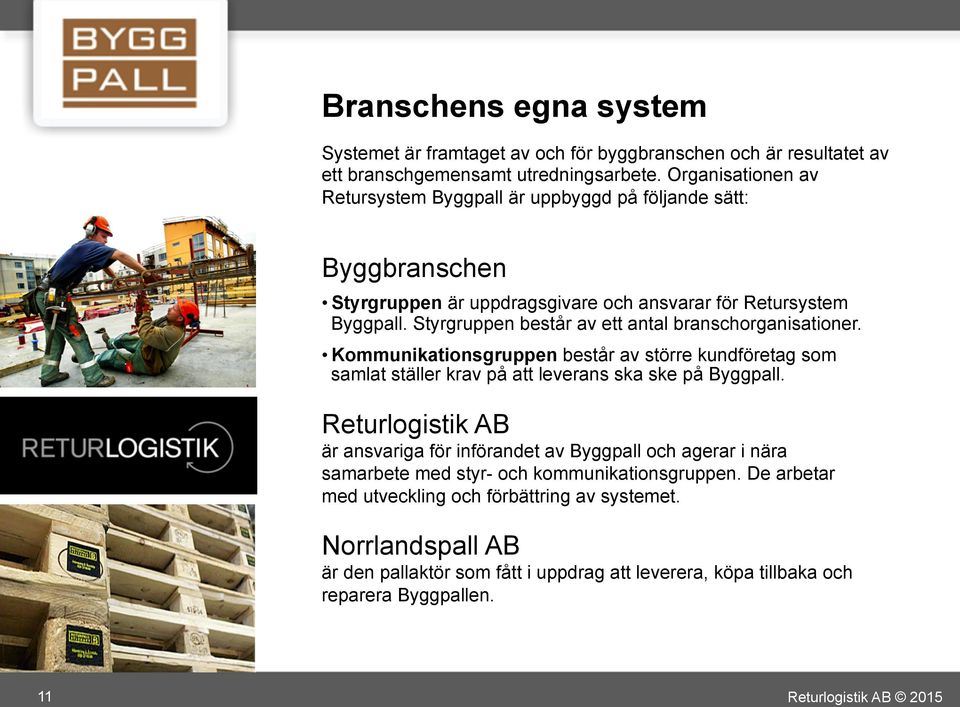 Styrgruppen består av ett antal branschorganisationer. Kommunikationsgruppen består av större kundföretag som samlat ställer krav på att leverans ska ske på Byggpall.