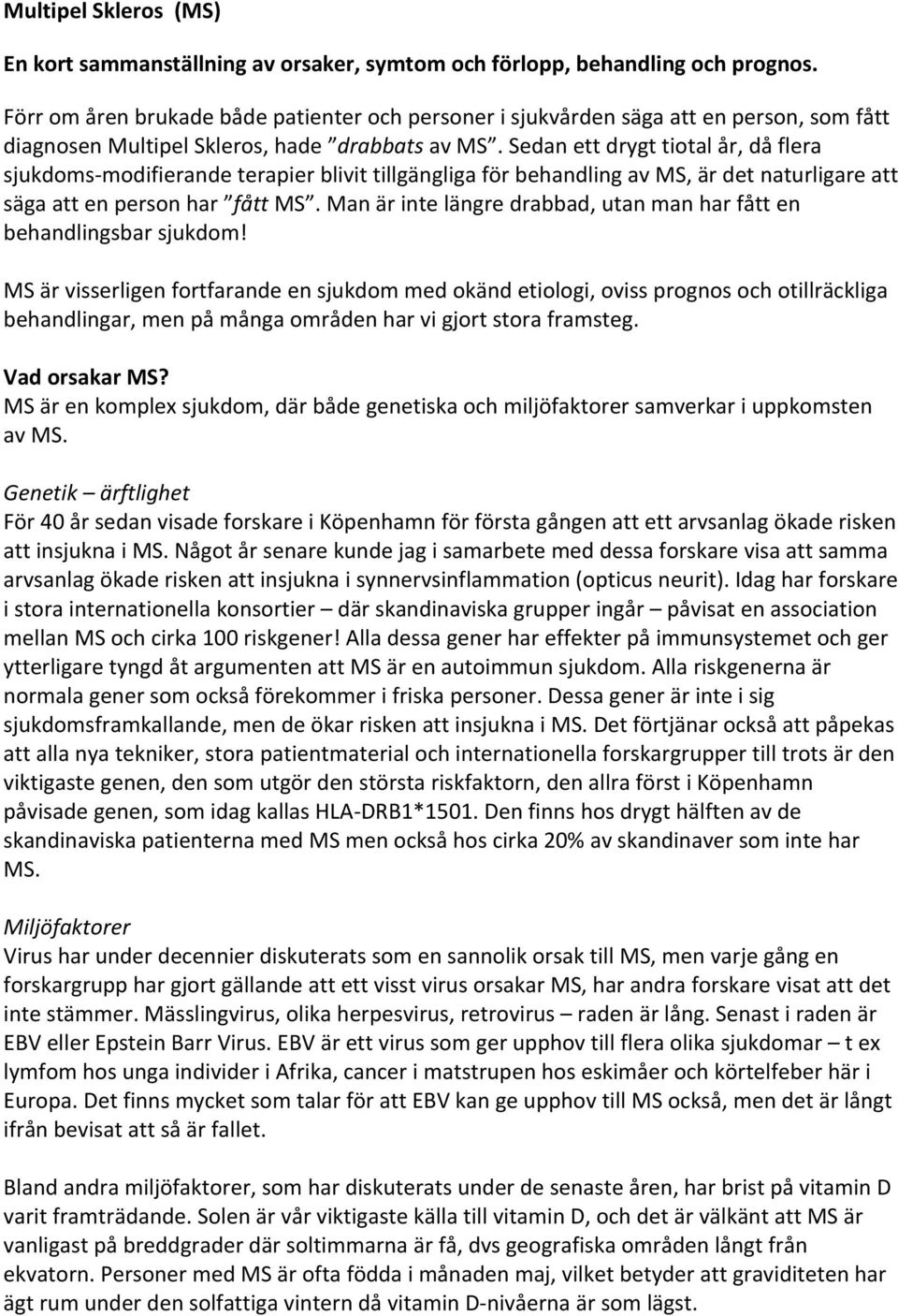 Sedan ett drygt tiotal år, då flera sjukdoms modifierande terapier blivit tillgängliga för behandling av MS, är det naturligare att säga att en person har fått MS.