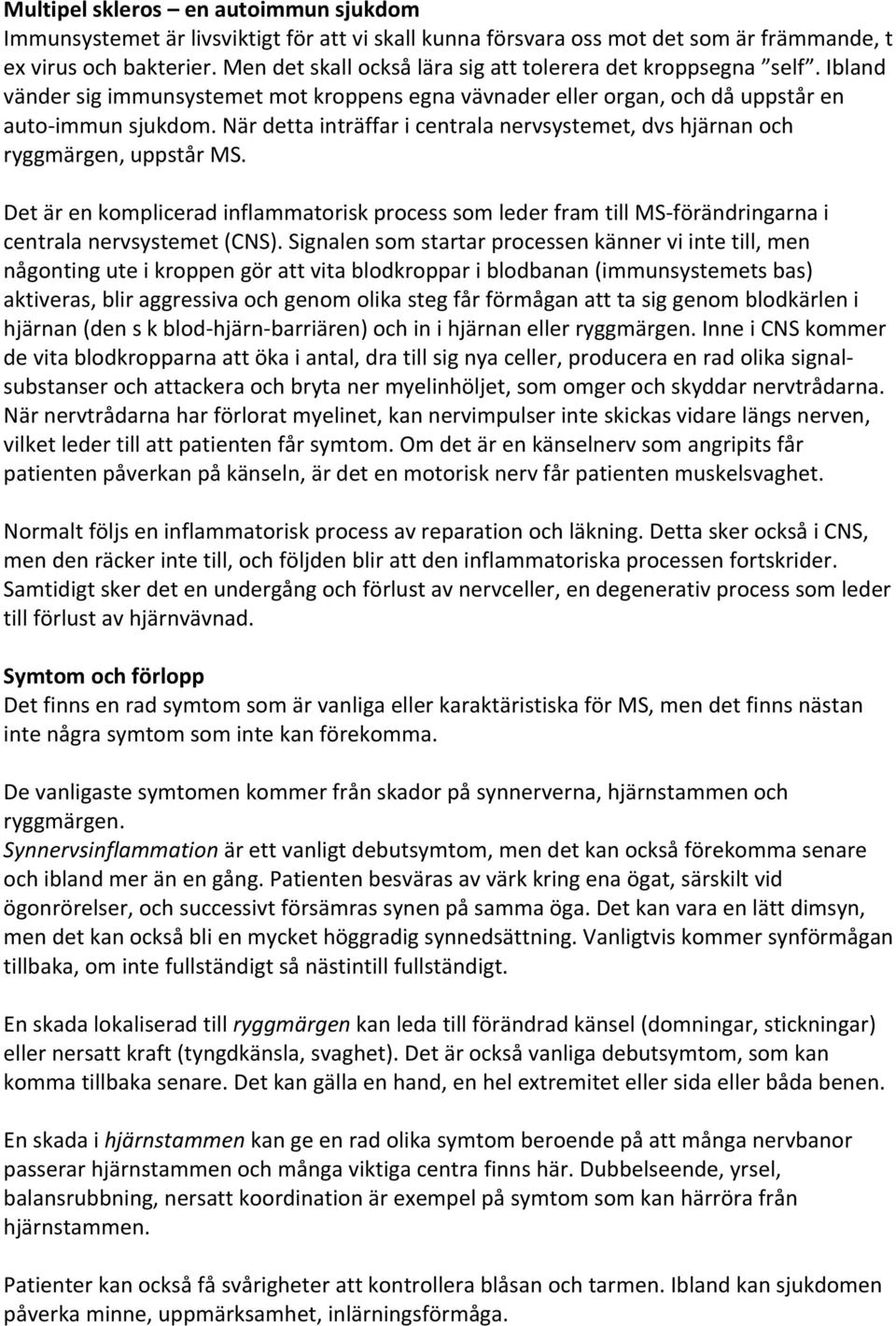 När detta inträffar i centrala nervsystemet, dvs hjärnan och ryggmärgen, uppstår MS. Det är en komplicerad inflammatorisk process som leder fram till MS förändringarna i centrala nervsystemet (CNS).