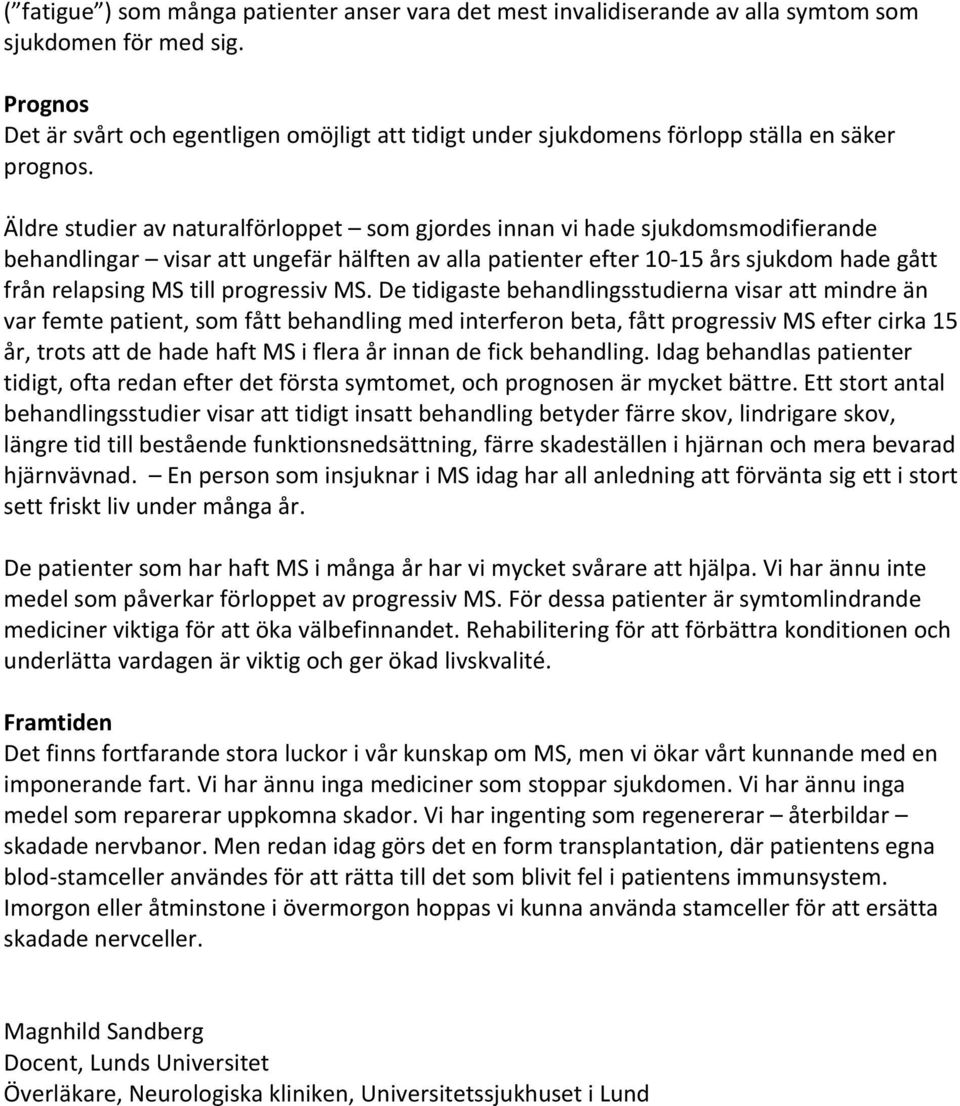 Äldre studier av naturalförloppet som gjordes innan vi hade sjukdomsmodifierande behandlingar visar att ungefär hälften av alla patienter efter 10 15 års sjukdom hade gått från relapsing MS till