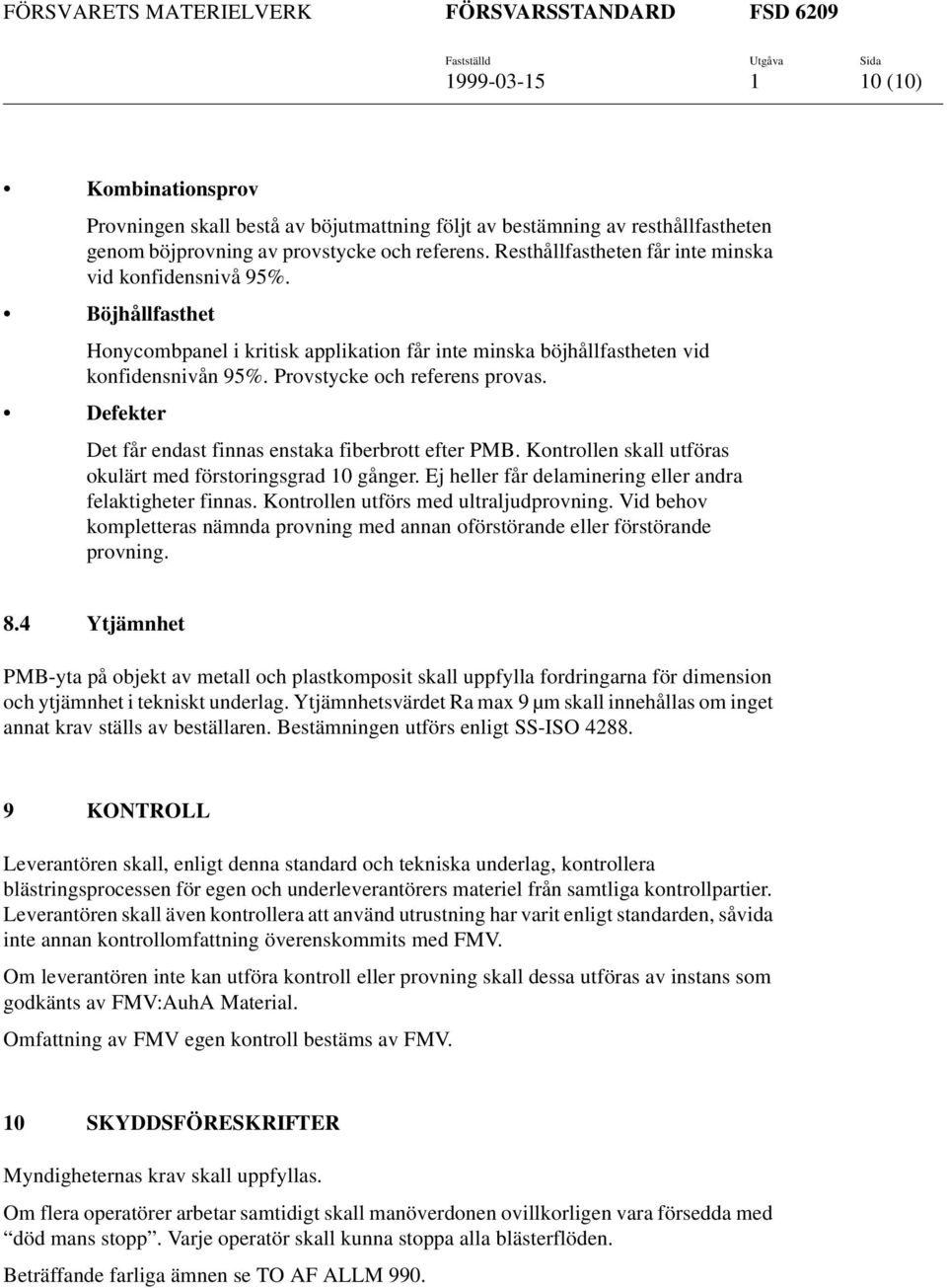 Defekter Det får endast finnas enstaka fiberbrott efter PMB. Kontrollen skall utföras okulärt med förstoringsgrad 10 gånger. Ej heller får delaminering eller andra felaktigheter finnas.