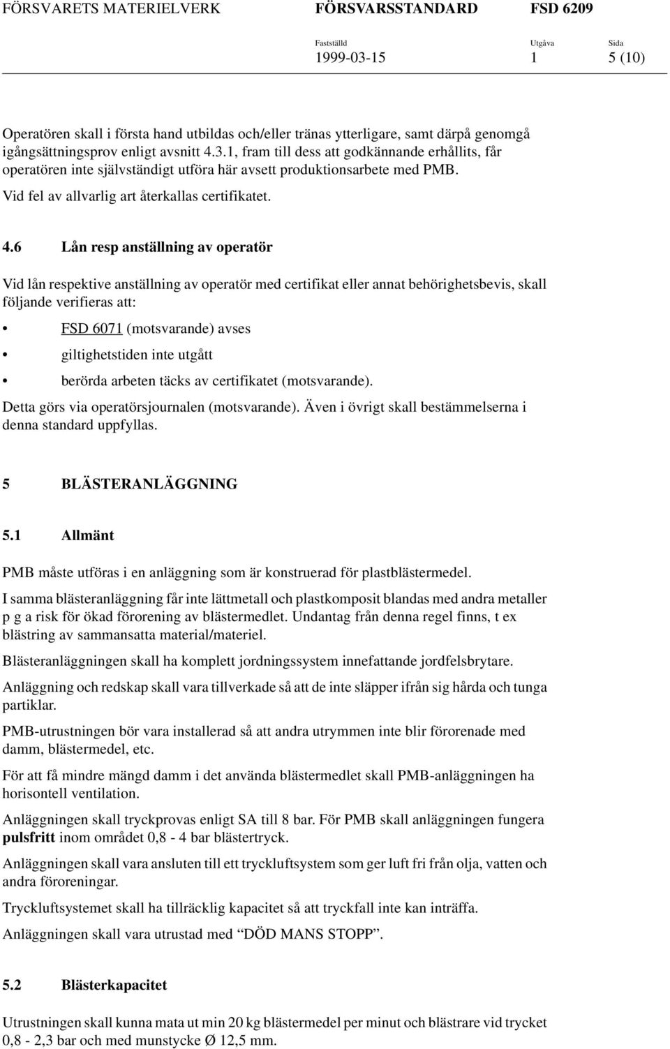 6 Lån resp anställning av operatör Vid lån respektive anställning av operatör med certifikat eller annat behörighetsbevis, skall följande verifieras att: FSD 6071 (motsvarande) avses giltighetstiden