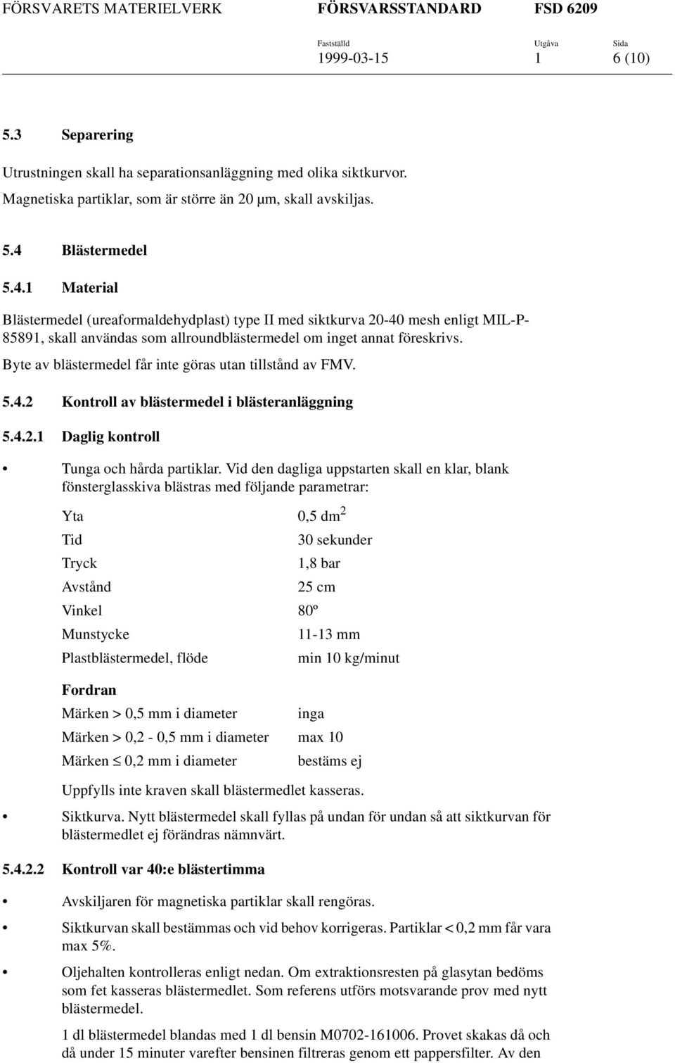 Byte av blästermedel får inte göras utan tillstånd av FMV. 5.4.2 Kontroll av blästermedel i blästeranläggning 5.4.2.1 Daglig kontroll Tunga och hårda partiklar.