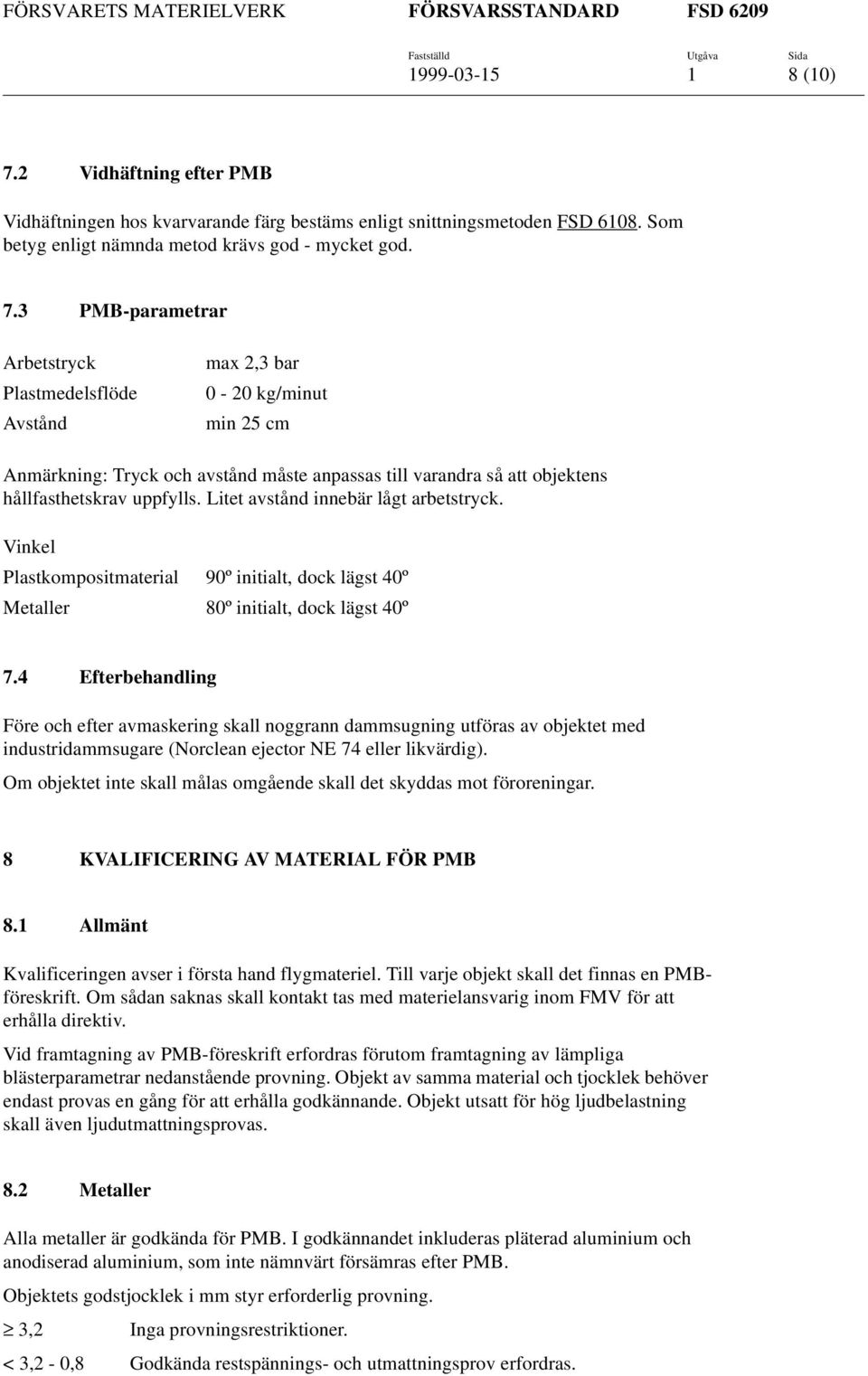 3 PMB-parametrar Arbetstryck Plastmedelsflöde Avstånd max 2,3 bar 0-20 kg/minut min 25 cm Anmärkning: Tryck och avstånd måste anpassas till varandra så att objektens hållfasthetskrav uppfylls.