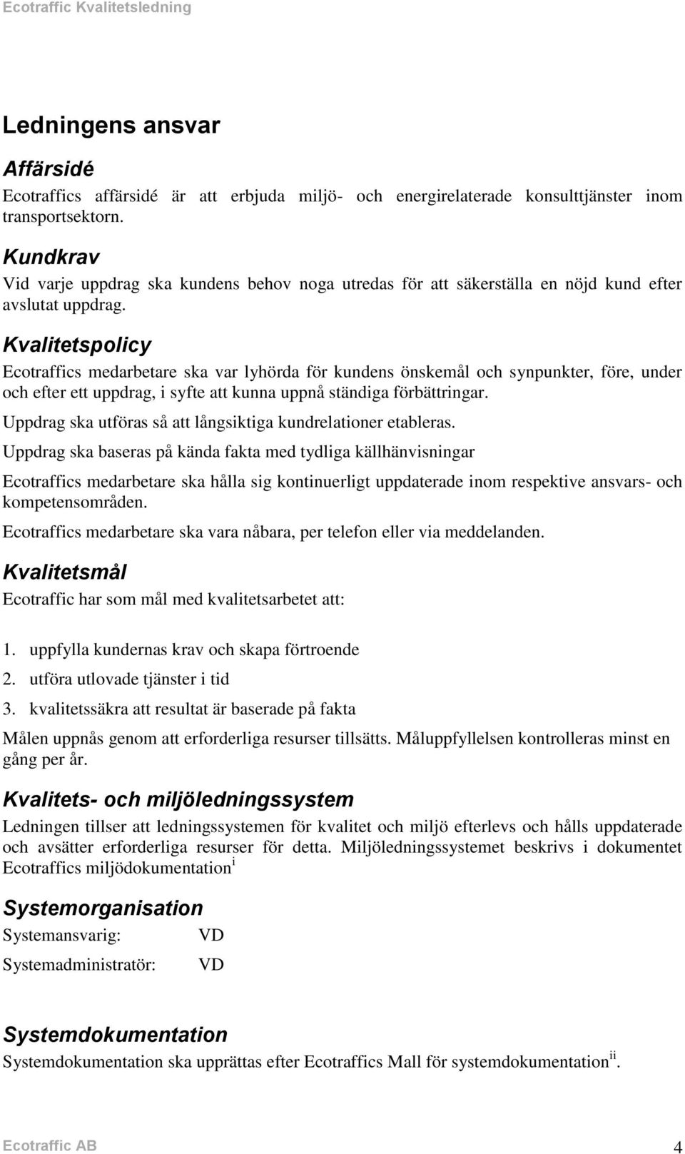 Kvalitetspolicy Ecotraffics medarbetare ska var lyhörda för kundens önskemål och synpunkter, före, under och efter ett uppdrag, i syfte att kunna uppnå ständiga förbättringar.