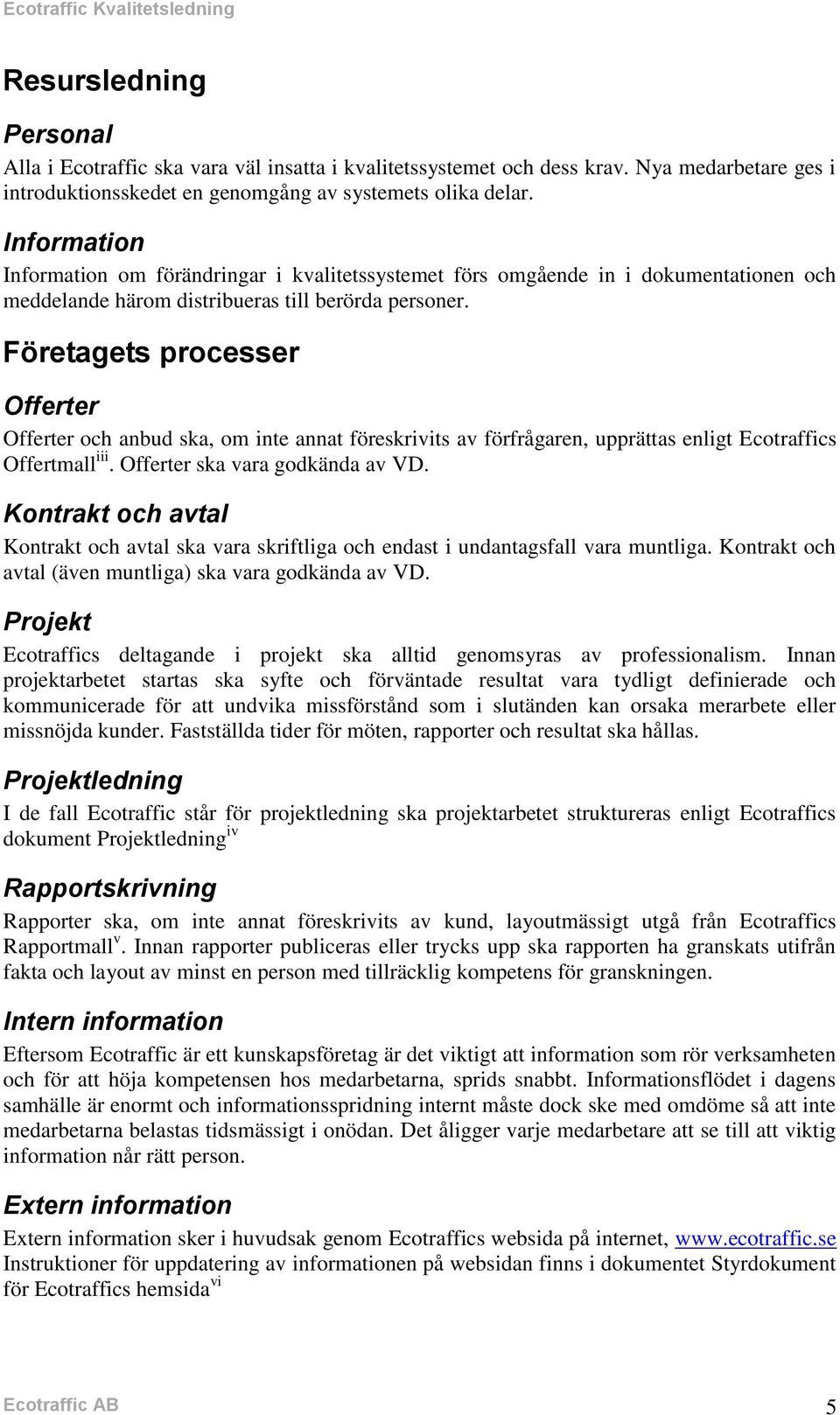 Företagets processer Offerter Offerter och anbud ska, om inte annat föreskrivits av förfrågaren, upprättas enligt Ecotraffics Offertmall iii. Offerter ska vara godkända av VD.