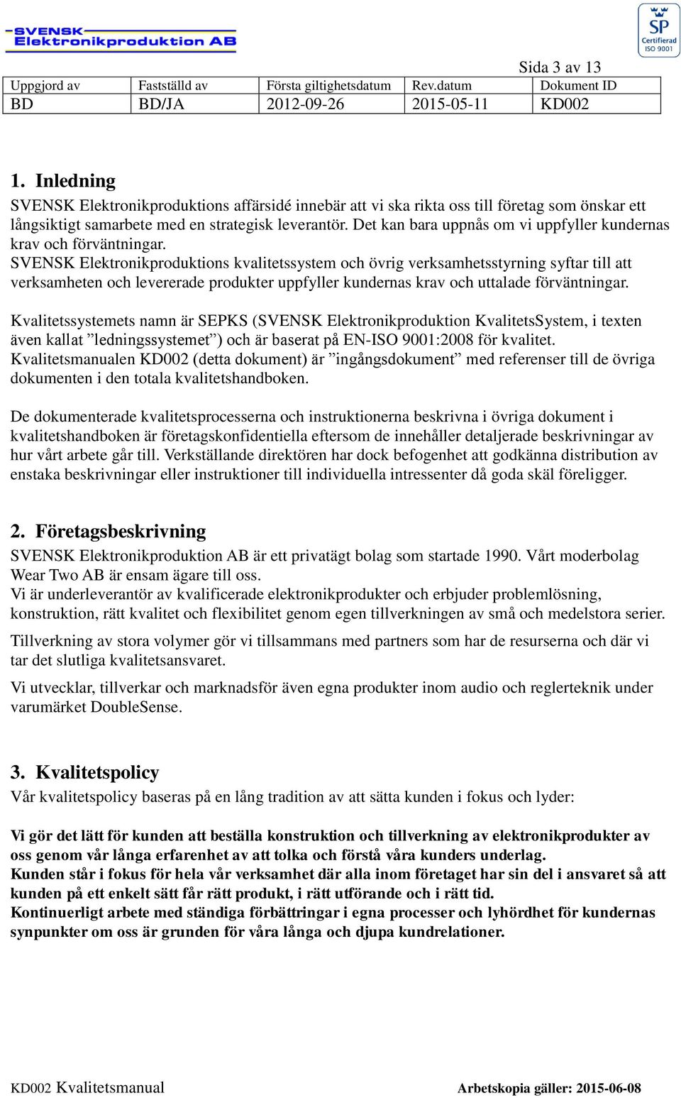 SVENSK Elektronikproduktions kvalitetssystem och övrig verksamhetsstyrning syftar till att verksamheten och levererade produkter uppfyller kundernas krav och uttalade förväntningar.