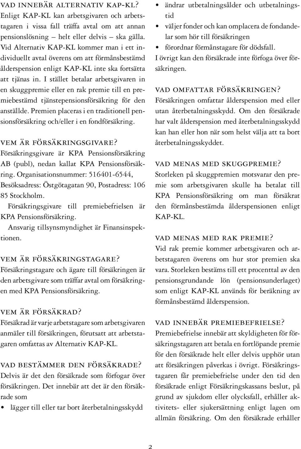 I stället betalar arbetsgivaren in en skuggpremie eller en rak premie till en premiebestämd tjänstepensionsförsäkring för den anställde.