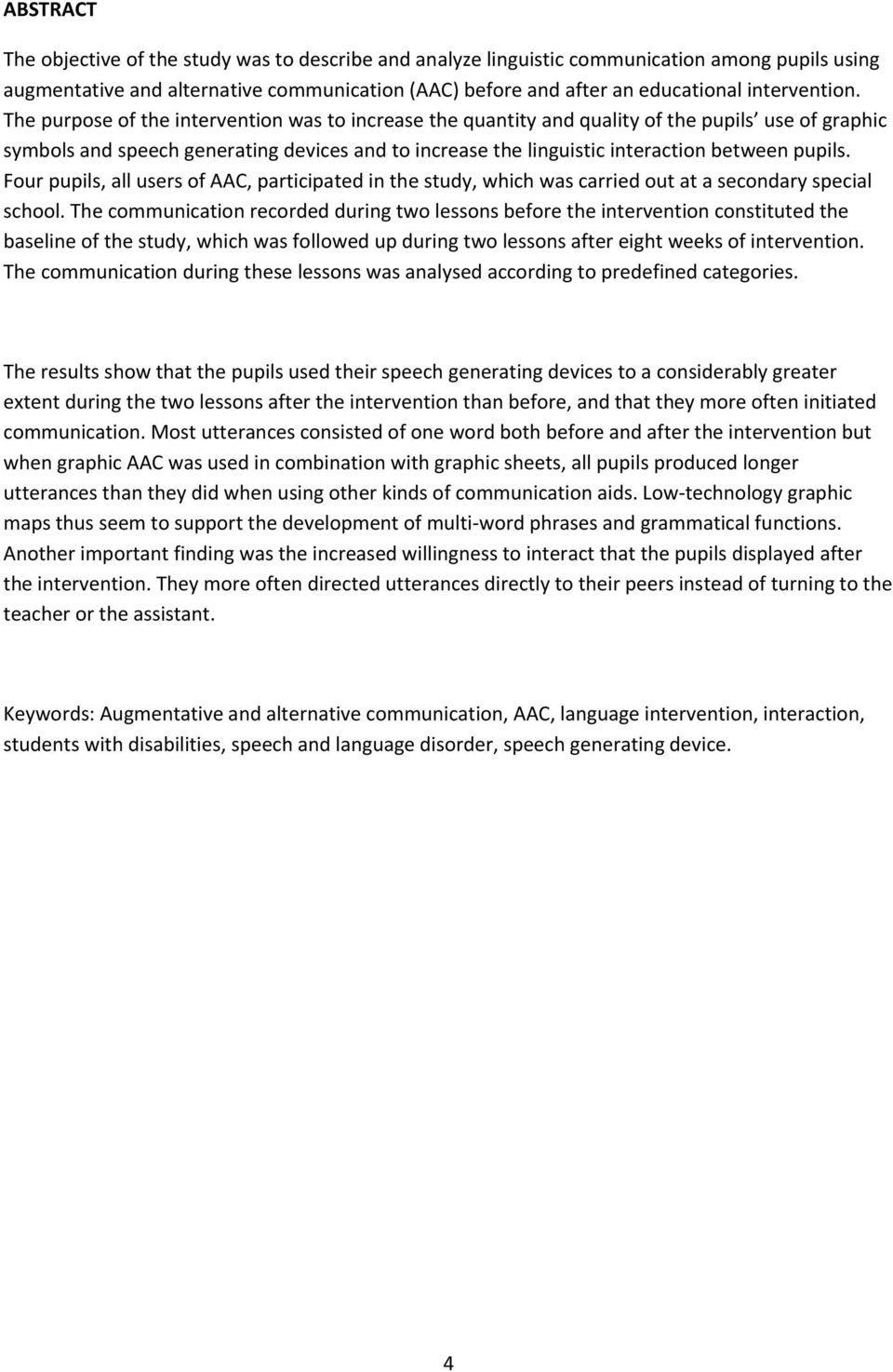 The purpose of the intervention was to increase the quantity and quality of the pupils use of graphic symbols and speech generating devices and to increase the linguistic interaction between pupils.