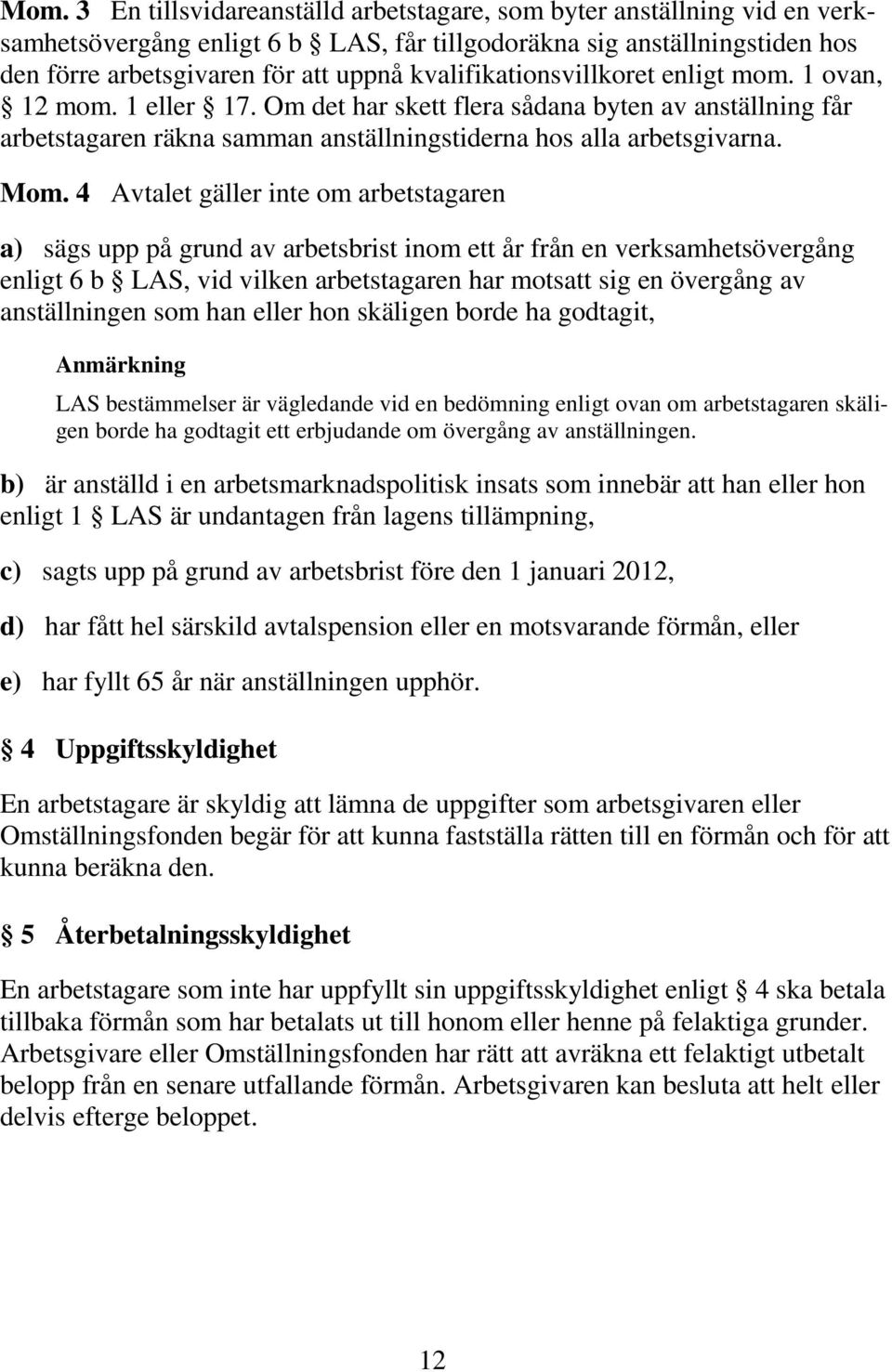 4 Avtalet gäller inte om arbetstagaren a) sägs upp på grund av arbetsbrist inom ett år från en verksamhetsövergång enligt 6 b LAS, vid vilken arbetstagaren har motsatt sig en övergång av