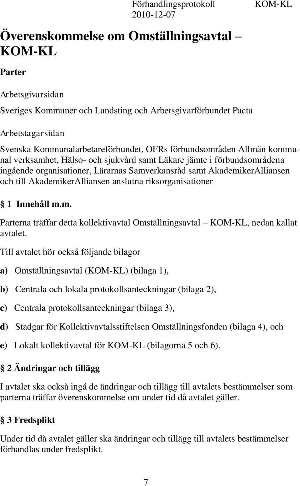 AkademikerAlliansen och till AkademikerAlliansen anslutna riksorganisationer 1 Innehåll m.m. Parterna träffar detta kollektivavtal Omställningsavtal KOM-KL, nedan kallat avtalet.