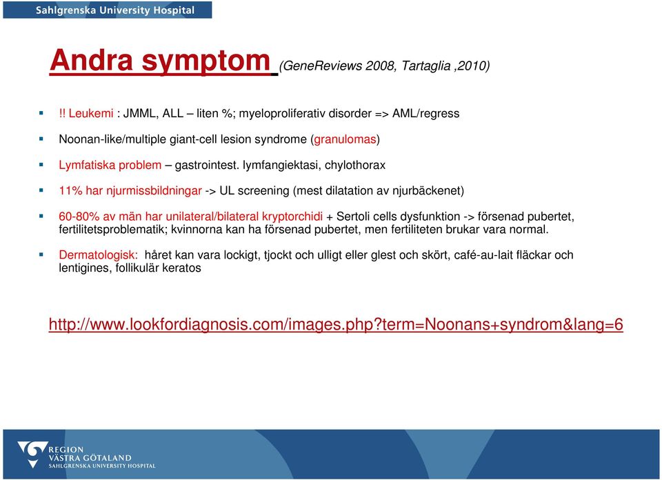 lymfangiektasi, chylothorax 11% har njurmissbildningar -> UL screening (mest dilatation av njurbäckenet) 60-80% av män har unilateral/bilateral kryptorchidi + Sertoli cells