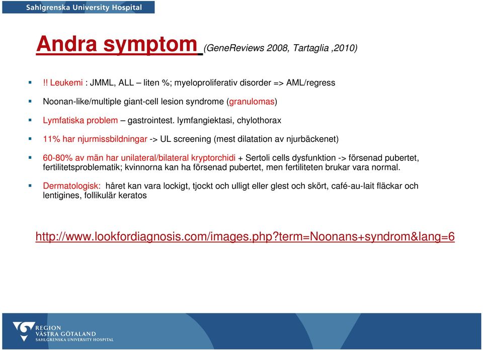 lymfangiektasi, chylothorax 11% har njurmissbildningar -> UL screening (mest dilatation av njurbäckenet) 60-80% av män har unilateral/bilateral kryptorchidi + Sertoli cells