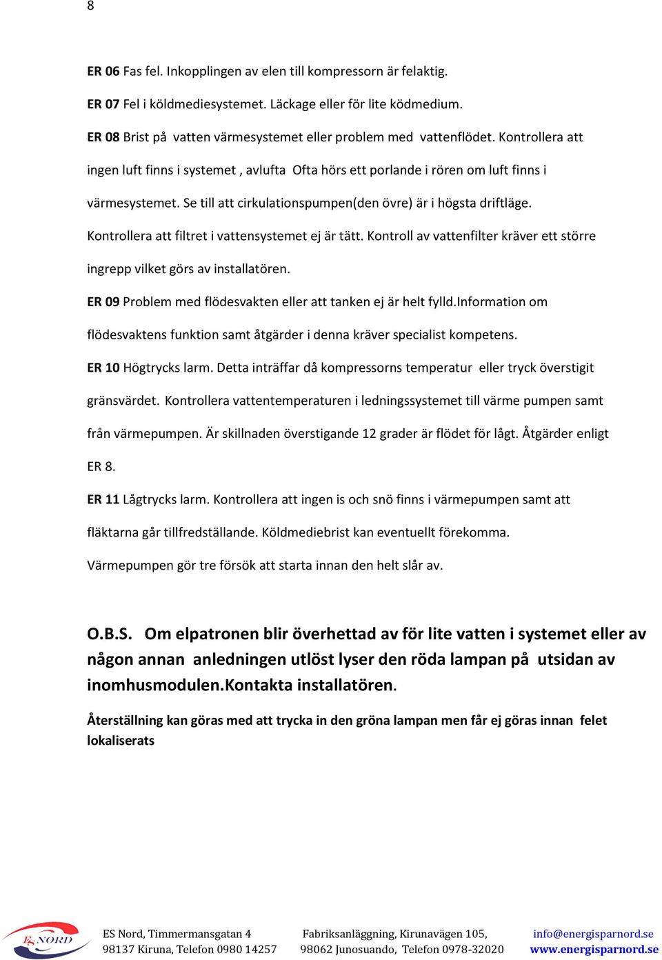 Kontrollera att filtret i vattensystemet ej är tätt. Kontroll av vattenfilter kräver ett större ingrepp vilket görs av installatören. ER 09 Problem med flödesvakten eller att tanken ej är helt fylld.