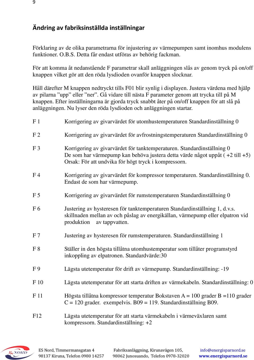 Håll därefter M knappen nedtryckt tills F01 blir synlig i displayen. Justera värdena med hjälp av pilarna upp eller ner. Gå vidare till nästa F parameter genom att trycka till på M knappen.