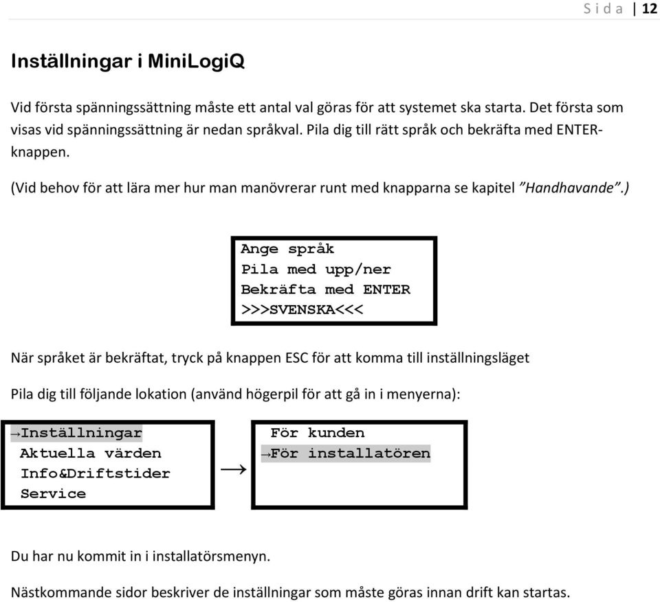 ) Ange språk Pila med upp/ner Bekräfta med ENTER >>>SVENSKA<<< När språket är bekräftat, tryck på knappen ESC för att komma till inställningsläget Pila dig till följande lokation (använd