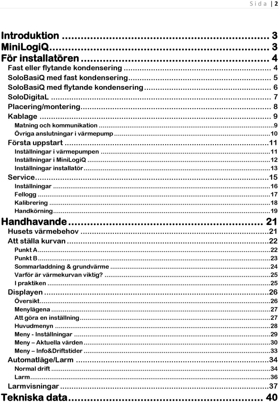 .. 12 Inställningar installatör... 13 Service...15 Inställningar... 16 Fellogg... 17 Kalibrering... 18 Handkörning... 19 Handhavande... 21 Husets värmebehov...21 Att ställa kurvan...22 Punkt A.