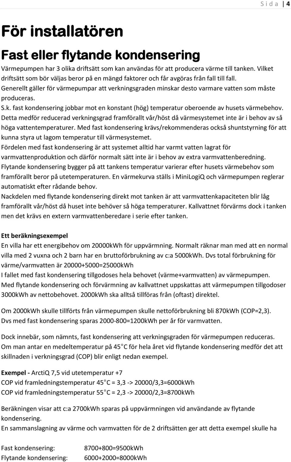 S.k. fast kondensering jobbar mot en konstant (hög) temperatur oberoende av husets värmebehov.