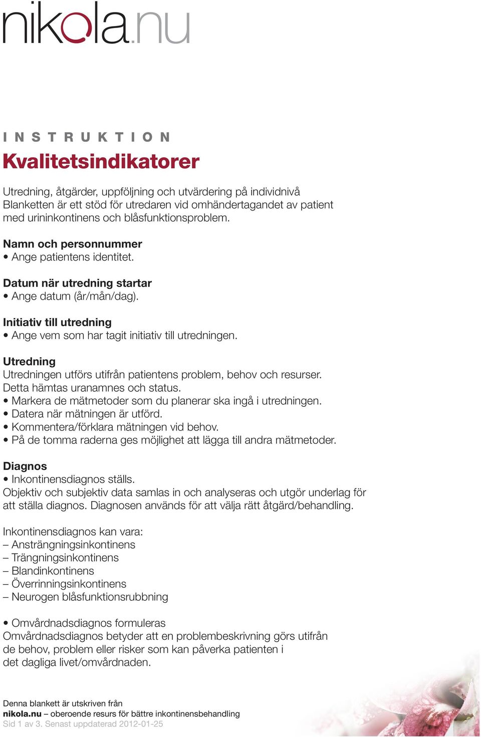 Utredning Utredningen utförs utifrån patientens problem, behov och resurser. Detta hämtas uranamnes och status. Markera de mätmetoder som du planerar ska ingå i utredningen.