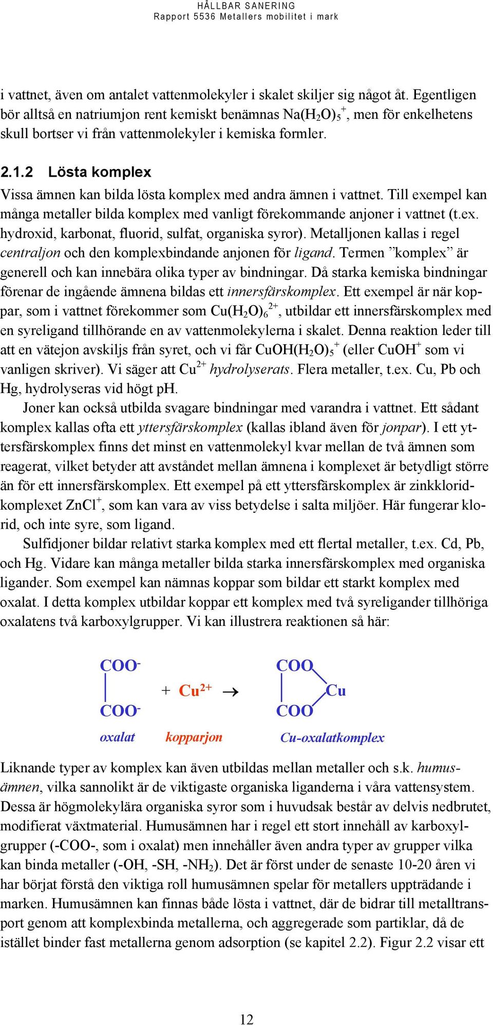 2 Lösta komplex Vissa ämnen kan bilda lösta komplex med andra ämnen i vattnet. Till exempel kan många metaller bilda komplex med vanligt förekommande anjoner i vattnet (t.ex. hydroxid, karbonat, fluorid, sulfat, organiska syror).