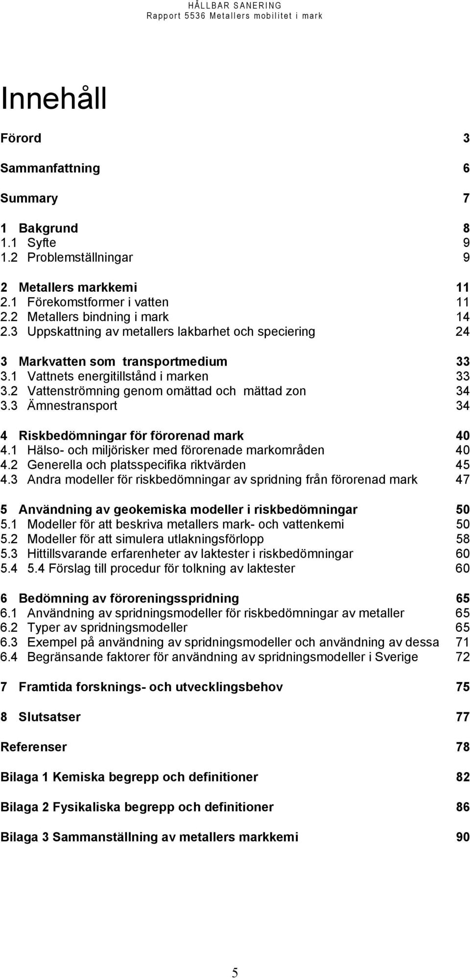 3 Ämnestransport 34 4 Riskbedömningar för förorenad mark 40 4.1 Hälso- och miljörisker med förorenade markområden 40 4.2 Generella och platsspecifika riktvärden 45 4.