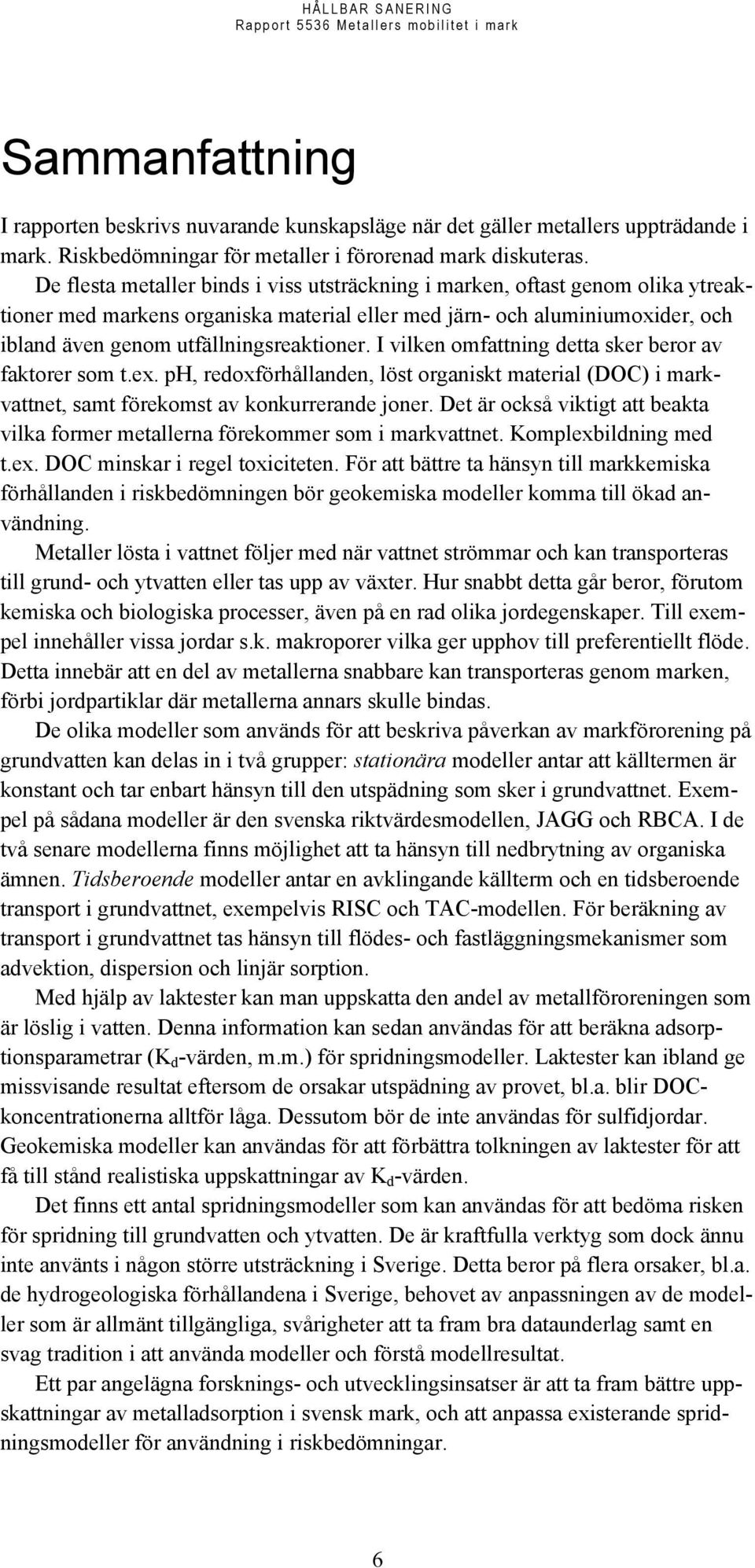 I vilken omfattning detta sker beror av faktorer som t.ex. ph, redoxförhållanden, löst organiskt material (DOC) i markvattnet, samt förekomst av konkurrerande joner.