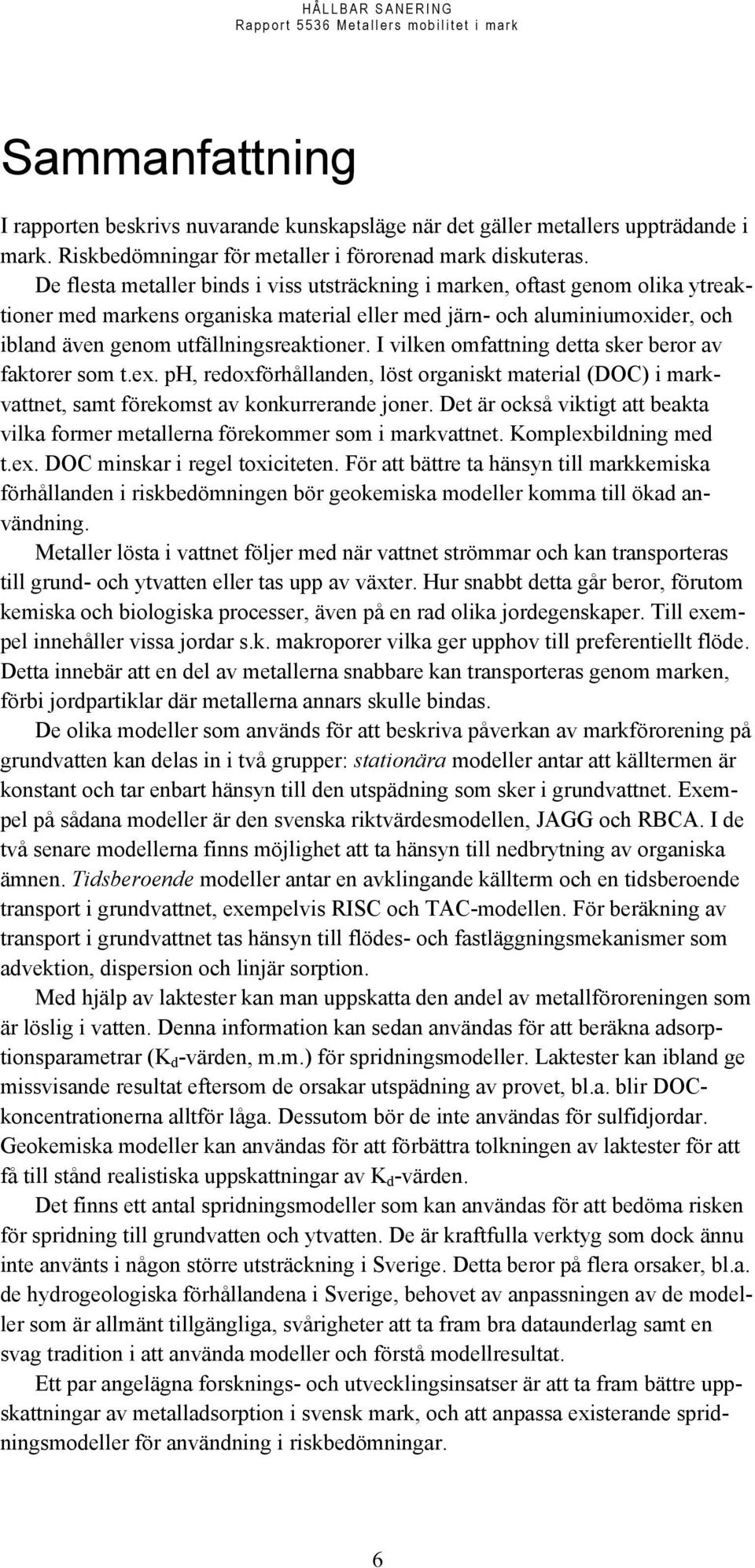 I vilken omfattning detta sker beror av faktorer som t.ex. ph, redoxförhållanden, löst organiskt material (DOC) i markvattnet, samt förekomst av konkurrerande joner.